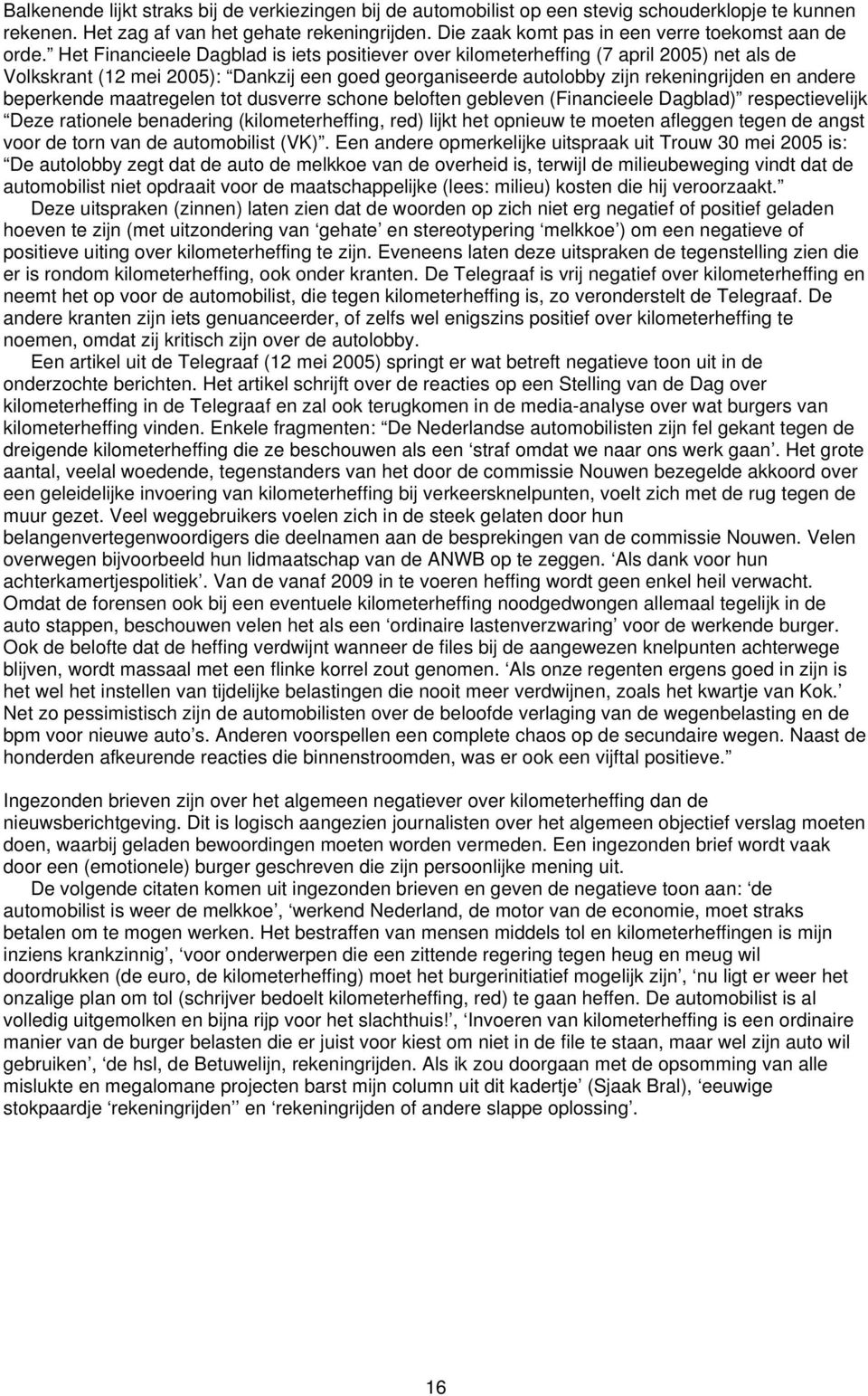 Het Financieele Dagblad is iets positiever over kilometerheffing (7 april 2005) net als de Volkskrant (12 mei 2005): Dankzij een goed georganiseerde autolobby zijn rekeningrijden en andere beperkende