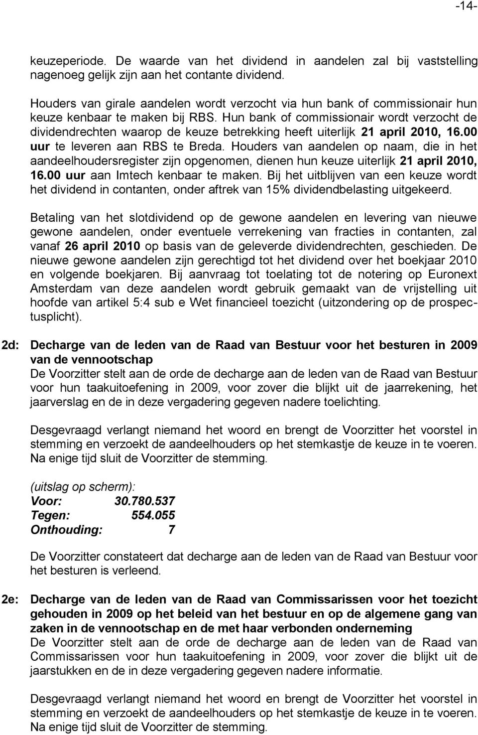 Hun bank of commissionair wordt verzocht de dividendrechten waarop de keuze betrekking heeft uiterlijk 21 april 2010, 16.00 uur te leveren aan RBS te Breda.
