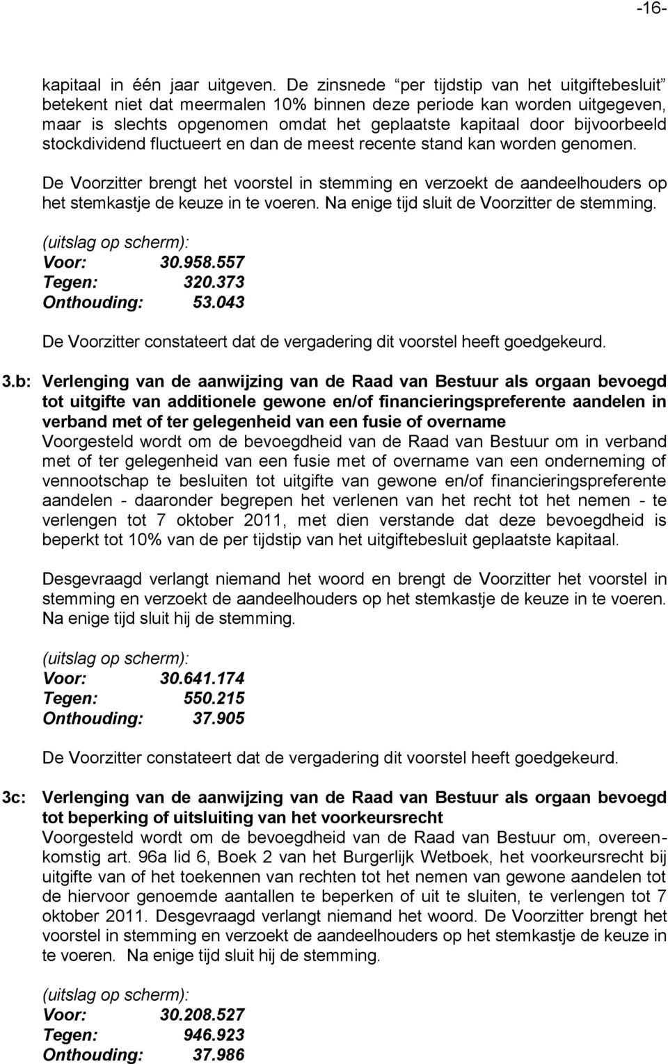 stockdividend fluctueert en dan de meest recente stand kan worden genomen. De Voorzitter brengt het voorstel in stemming en verzoekt de aandeelhouders op het stemkastje de keuze in te voeren.