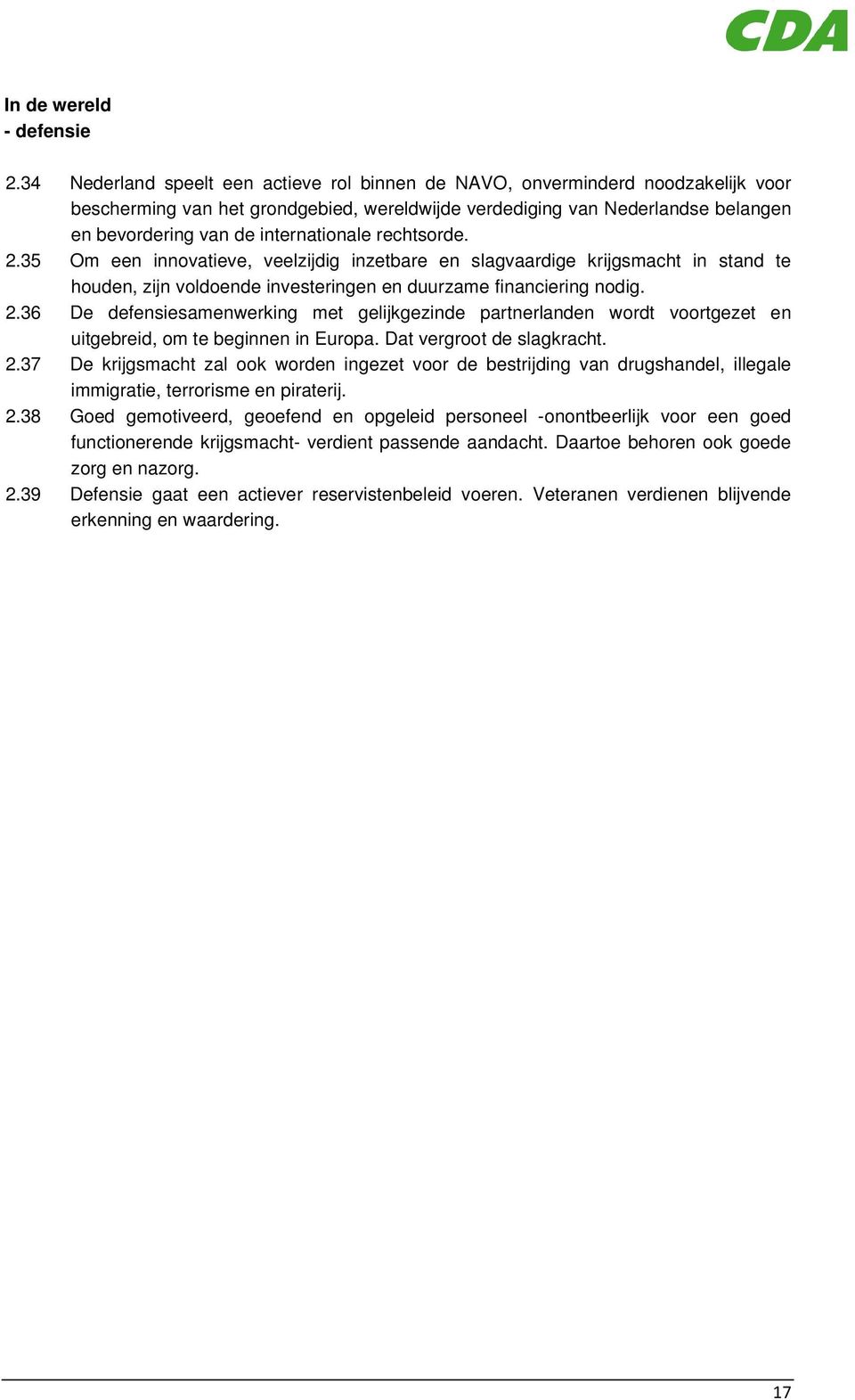 internationale rechtsorde. 2.35 Om een innovatieve, veelzijdig inzetbare en slagvaardige krijgsmacht in stand te houden, zijn voldoende investeringen en duurzame financiering nodig. 2.36 De defensiesamenwerking met gelijkgezinde partnerlanden wordt voortgezet en uitgebreid, om te beginnen in Europa.