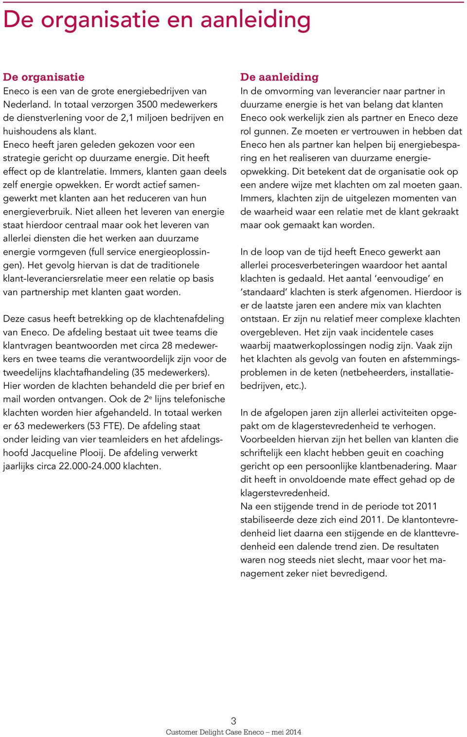 Dit heeft effect op de klantrelatie. Immers, klanten gaan deels zelf energie opwekken. Er wordt actief samengewerkt met klanten aan het reduceren van hun energieverbruik.