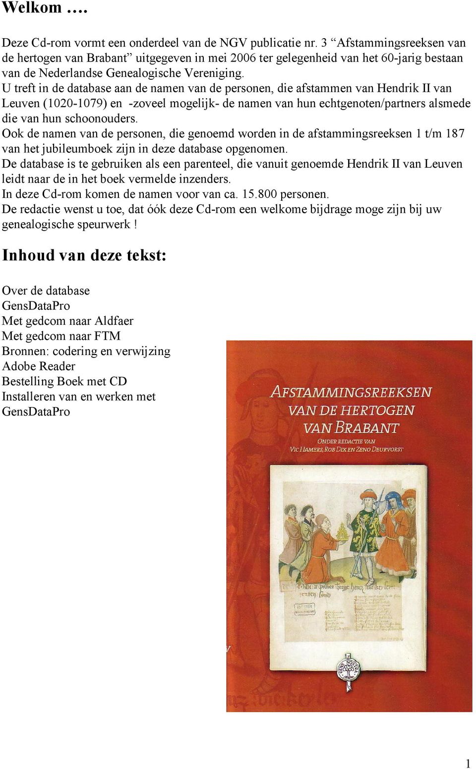 U treft in de database aan de namen van de personen, die afstammen van Hendrik II van Leuven (1020-1079) en -zoveel mogelijk- de namen van hun echtgenoten/partners alsmede die van hun schoonouders.