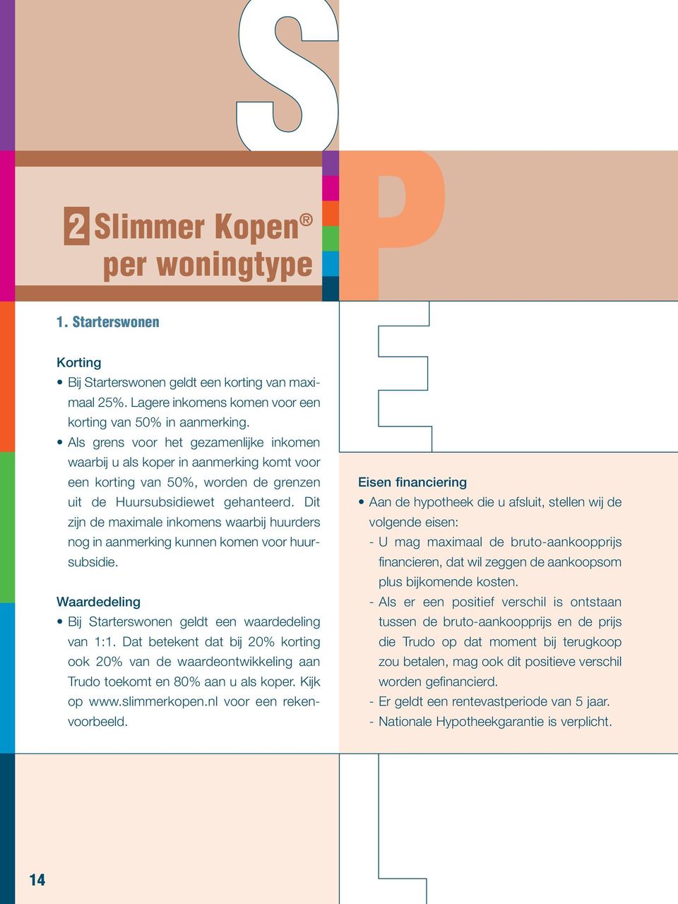 Dit zijn de maximale inkomens waarbij huurders nog in aanmerking kunnen komen voor huursubsidie. Waardedeling Bij Starterswonen geldt een waardedeling van 1:1.