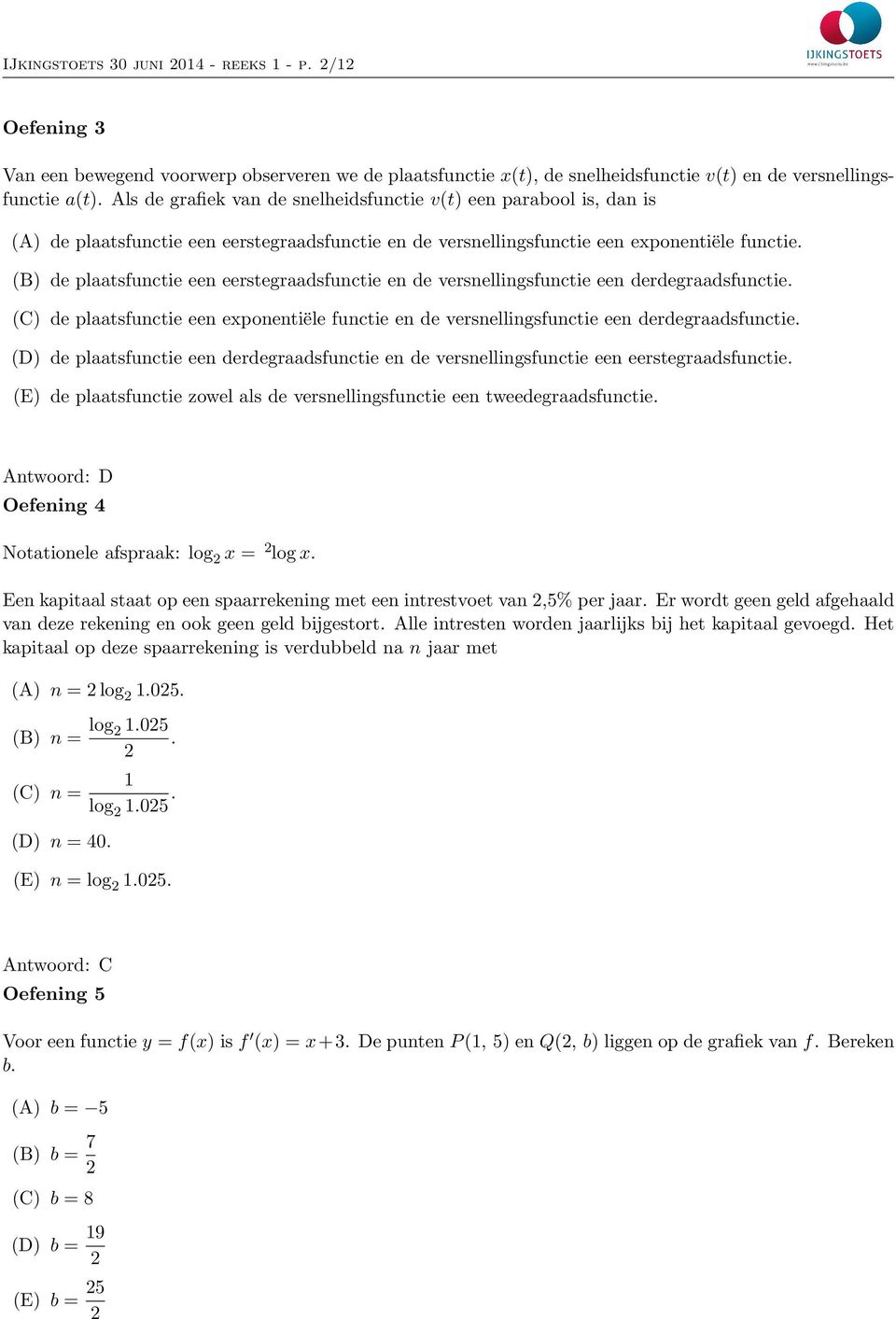 (B) de plaatsfunctie een eerstegraadsfunctie en de versnellingsfunctie een derdegraadsfunctie. (C) de plaatsfunctie een eponentie le functie en de versnellingsfunctie een derdegraadsfunctie.