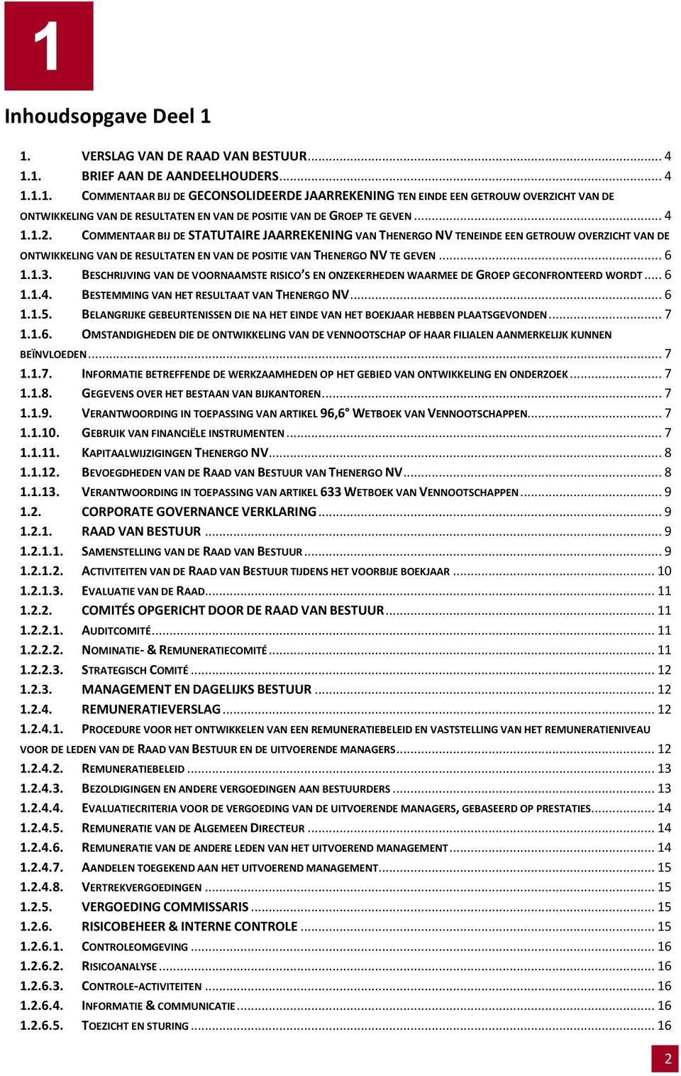 BESCHRIJVING VAN DE VOORNAAMSTE RISICO S EN ONZEKERHEDEN WAARMEE DE GROEP GECONFRONTEERD WORDT... 6 1.1.4. BESTEMMING VAN HET RESULTAAT VAN THENERGO NV... 6 1.1.5.