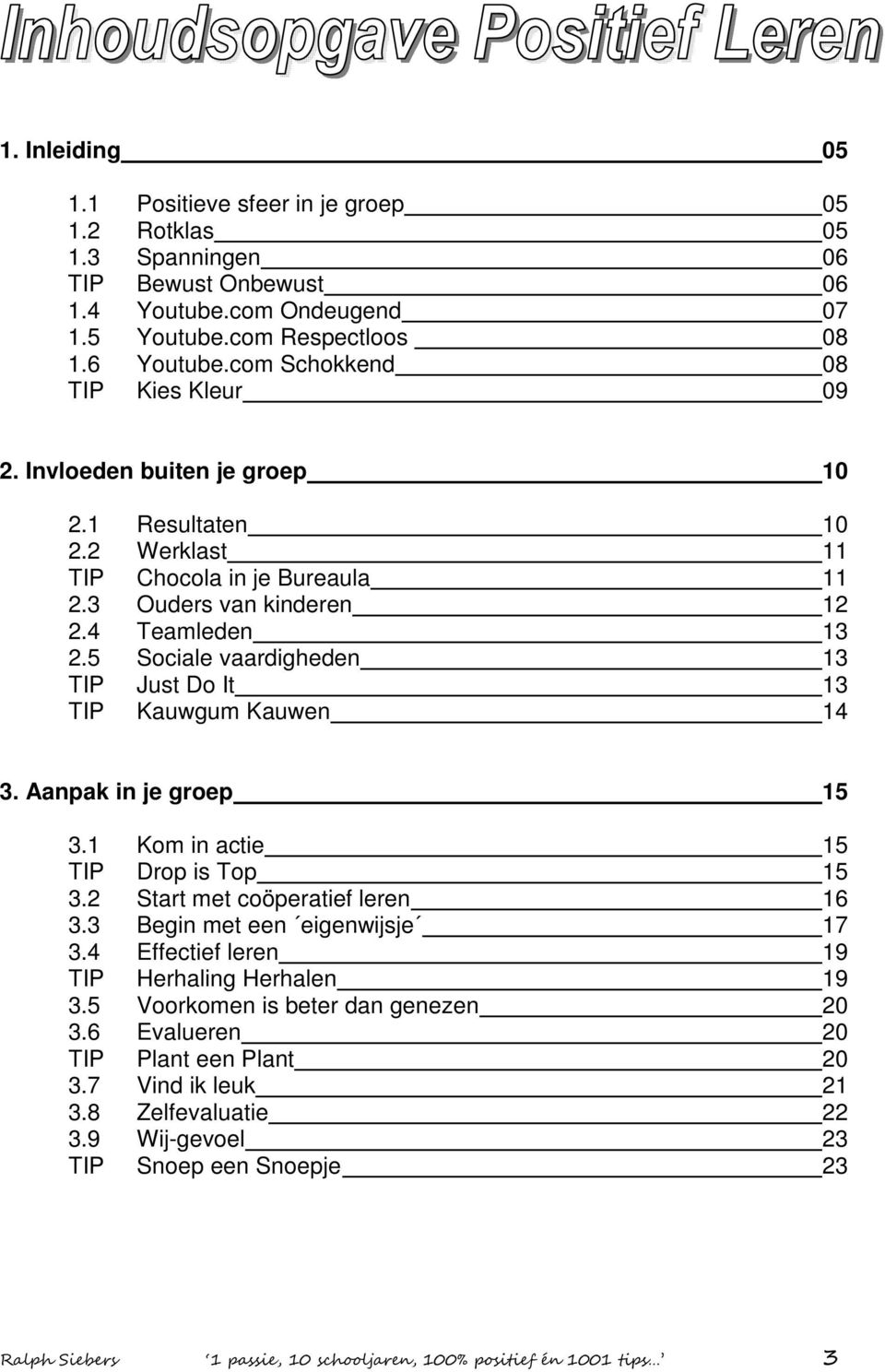 5 Sociale vaardigheden 13 TIP Just Do It 13 TIP Kauwgum Kauwen 14 3. Aanpak in je groep 15 3.1 Kom in actie 15 TIP Drop is Top 15 3.2 Start met coöperatief leren 16 3.3 Begin met een eigenwijsje 17 3.