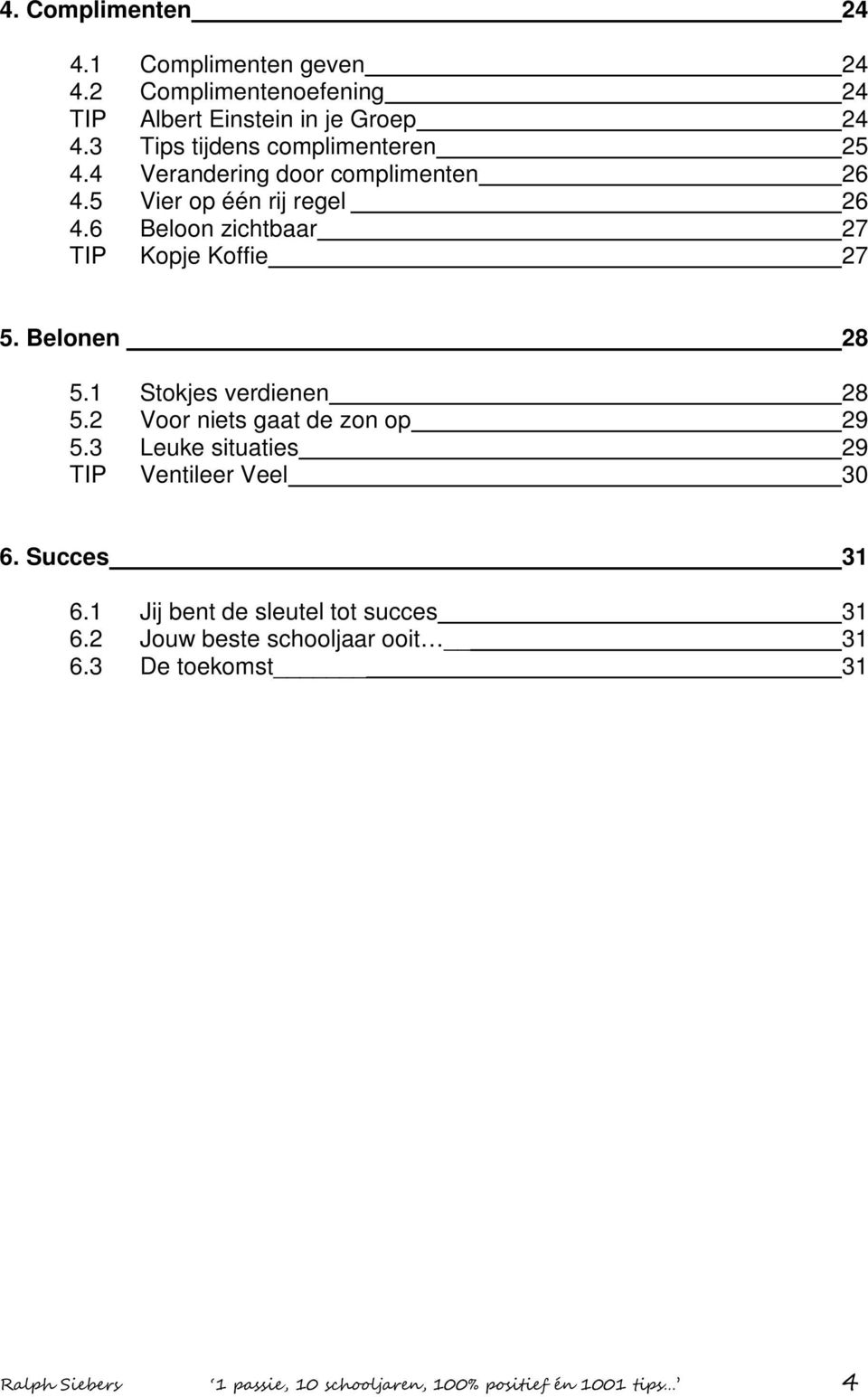 6 Beloon zichtbaar 27 TIP Kopje Koffie 27 5. Belonen 28 5.1 Stokjes verdienen 28 5.2 Voor niets gaat de zon op 29 5.