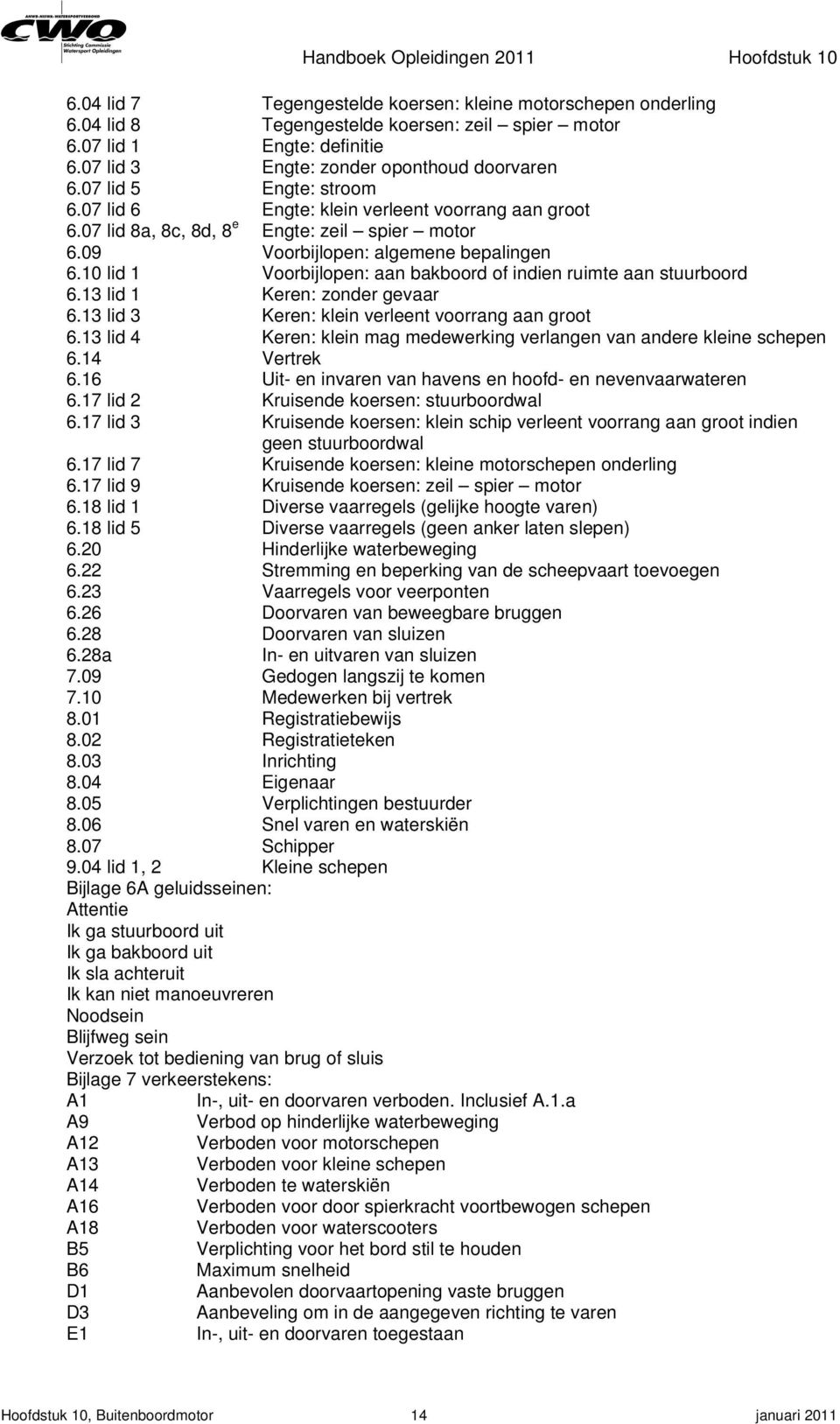 10 lid 1 Voorbijlopen: aan bakboord of indien ruimte aan stuurboord 6.13 lid 1 Keren: zonder gevaar 6.13 lid 3 Keren: klein verleent voorrang aan groot 6.