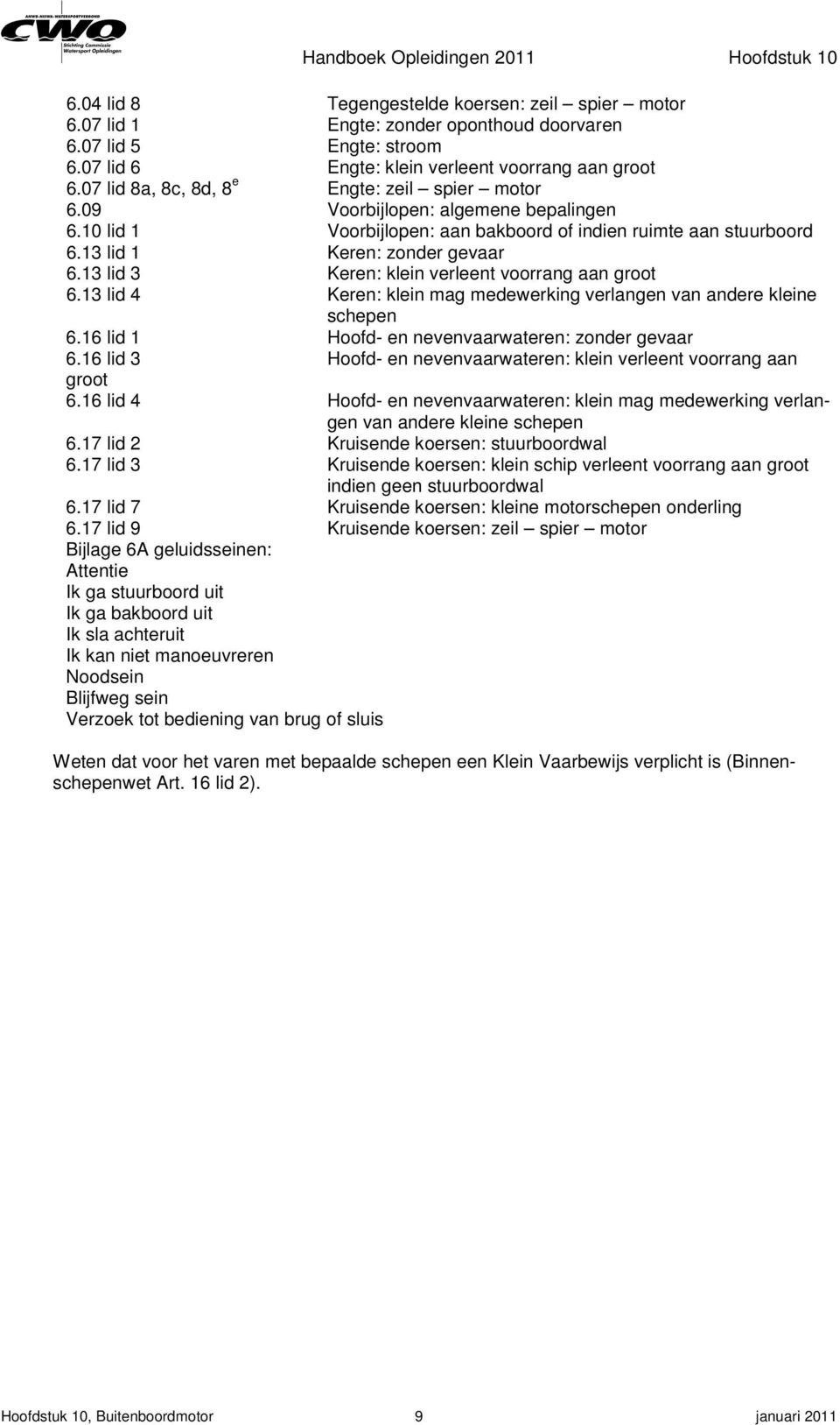 13 lid 3 Keren: klein verleent voorrang aan groot 6.13 lid 4 Keren: klein mag medewerking verlangen van andere kleine schepen 6.16 lid 1 Hoofd- en nevenvaarwateren: zonder gevaar 6.