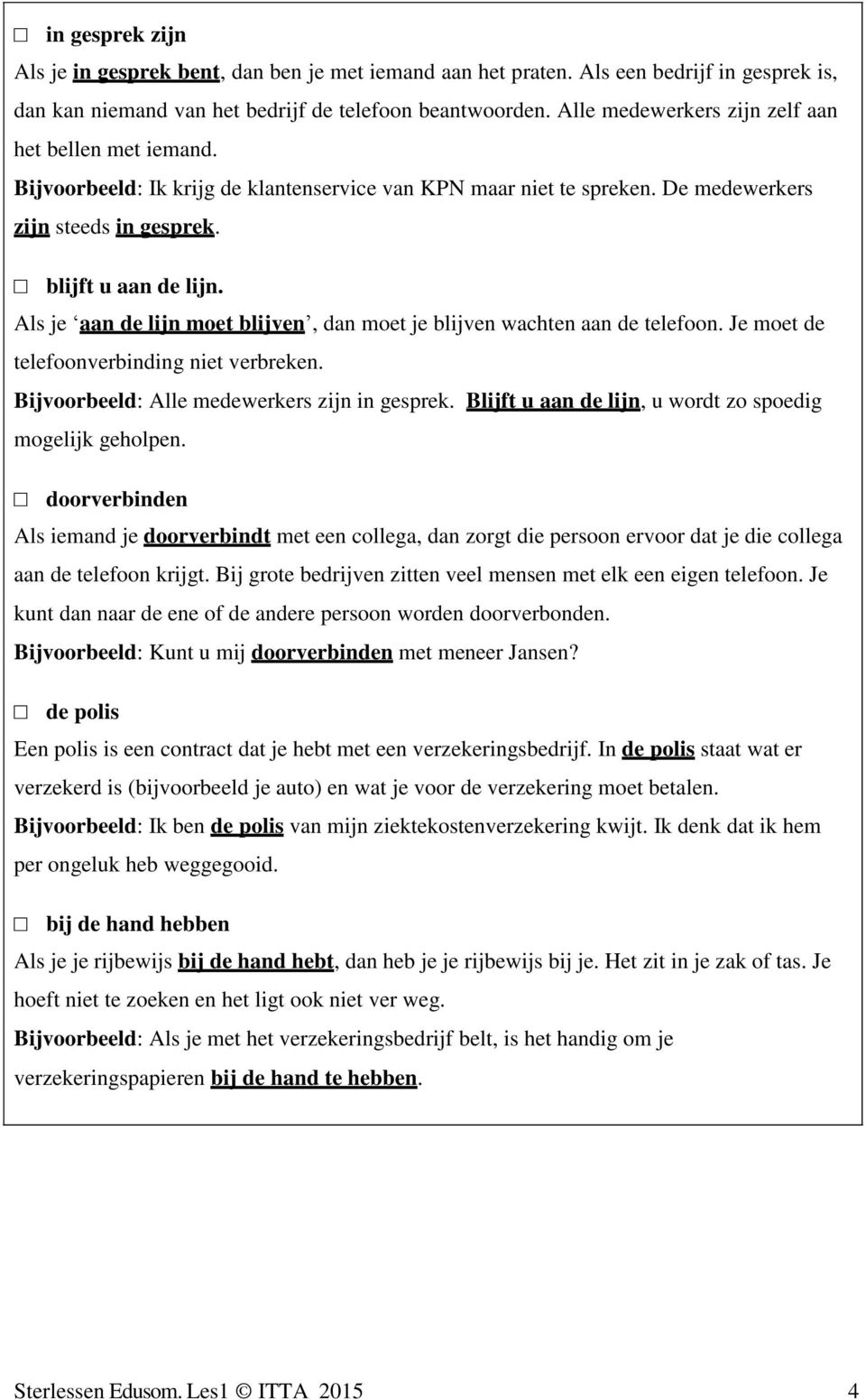 Als je aan de lijn moet blijven, dan moet je blijven wachten aan de telefoon. Je moet de telefoonverbinding niet verbreken. Bijvoorbeeld: Alle medewerkers zijn in gesprek.