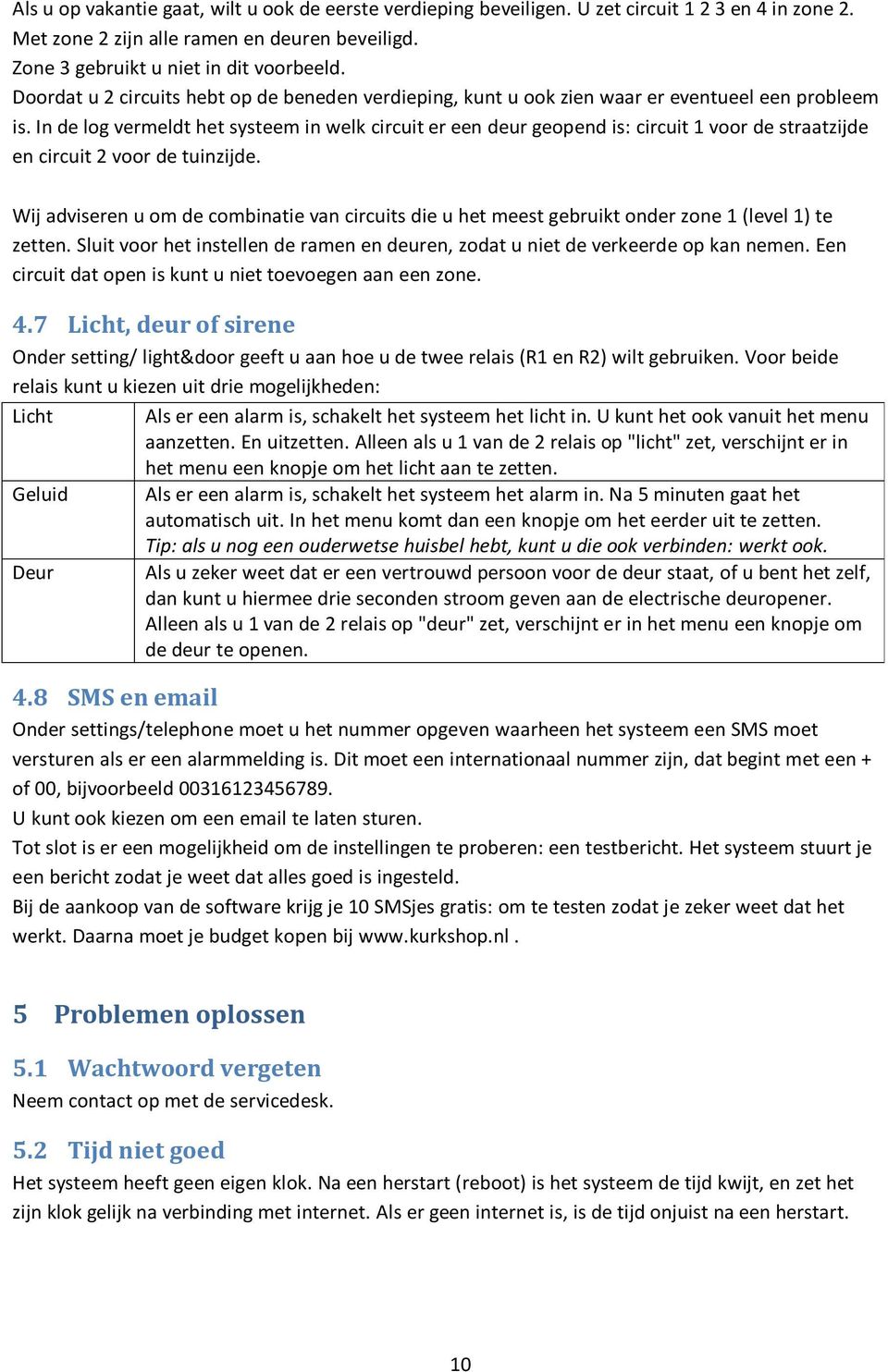 In de log vermeldt het systeem in welk circuit er een deur geopend is: circuit 1 voor de straatzijde en circuit 2 voor de tuinzijde.