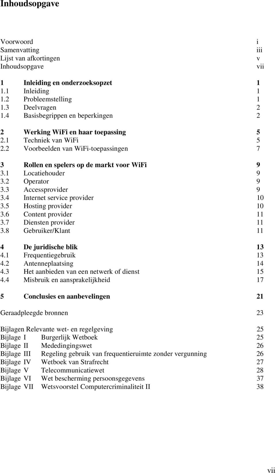 2 Operator 9 3.3 Accessprovider 9 3.4 Internet service provider 10 3.5 Hosting provider 10 3.6 Content provider 11 3.7 Diensten provider 11 3.8 Gebruiker/Klant 11 4 De juridische blik 13 4.