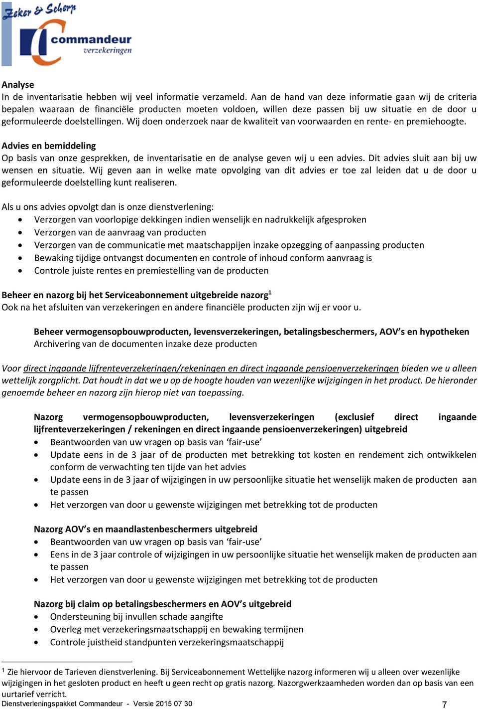 Wij doen onderzoek naar de kwaliteit van voorwaarden en rente- en premiehoogte. Advies en bemiddeling Op basis van onze gesprekken, de inventarisatie en de analyse geven wij u een advies.