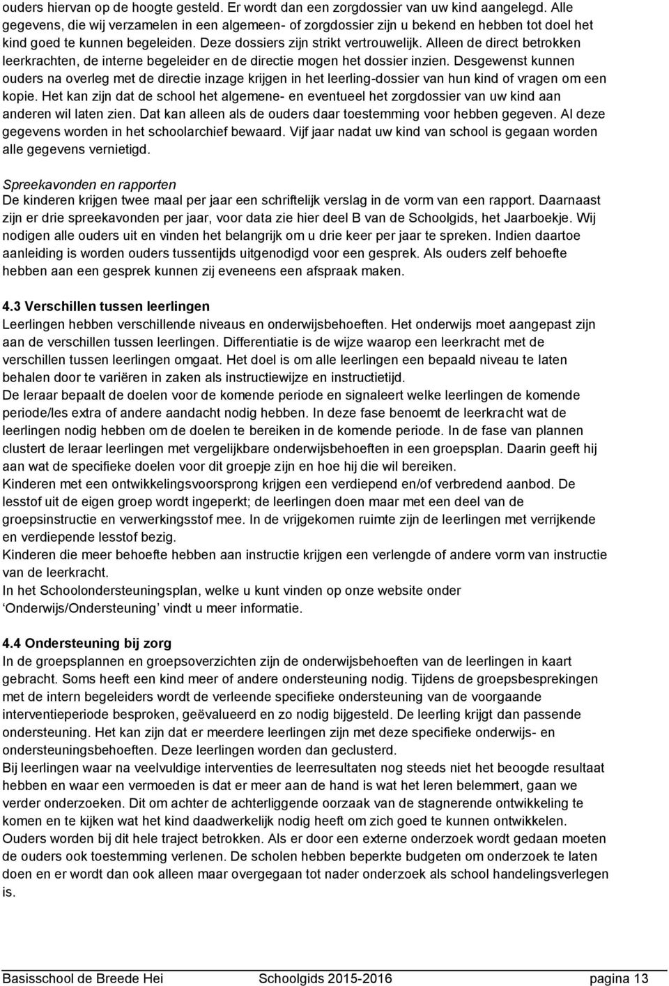 Alleen de direct betrokken leerkrachten, de interne begeleider en de directie mogen het dossier inzien.