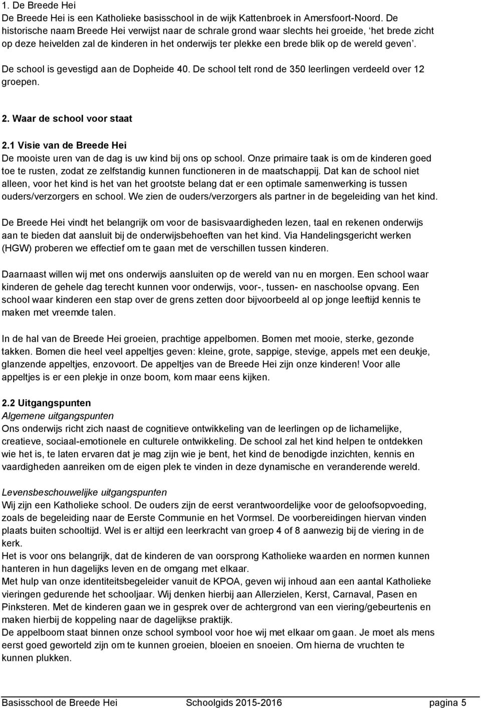 De school is gevestigd aan de Dopheide 40. De school telt rond de 350 leerlingen verdeeld over 12 groepen. 2. Waar de school voor staat 2.