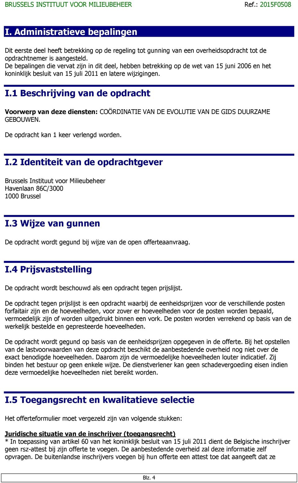 1 Beschrijving van de opdracht Voorwerp van deze diensten: COÖRDINATIE VAN DE EVOLUTIE VAN DE GIDS DUURZAME GEBOUWEN. De opdracht kan 1 keer verlengd worden. I.