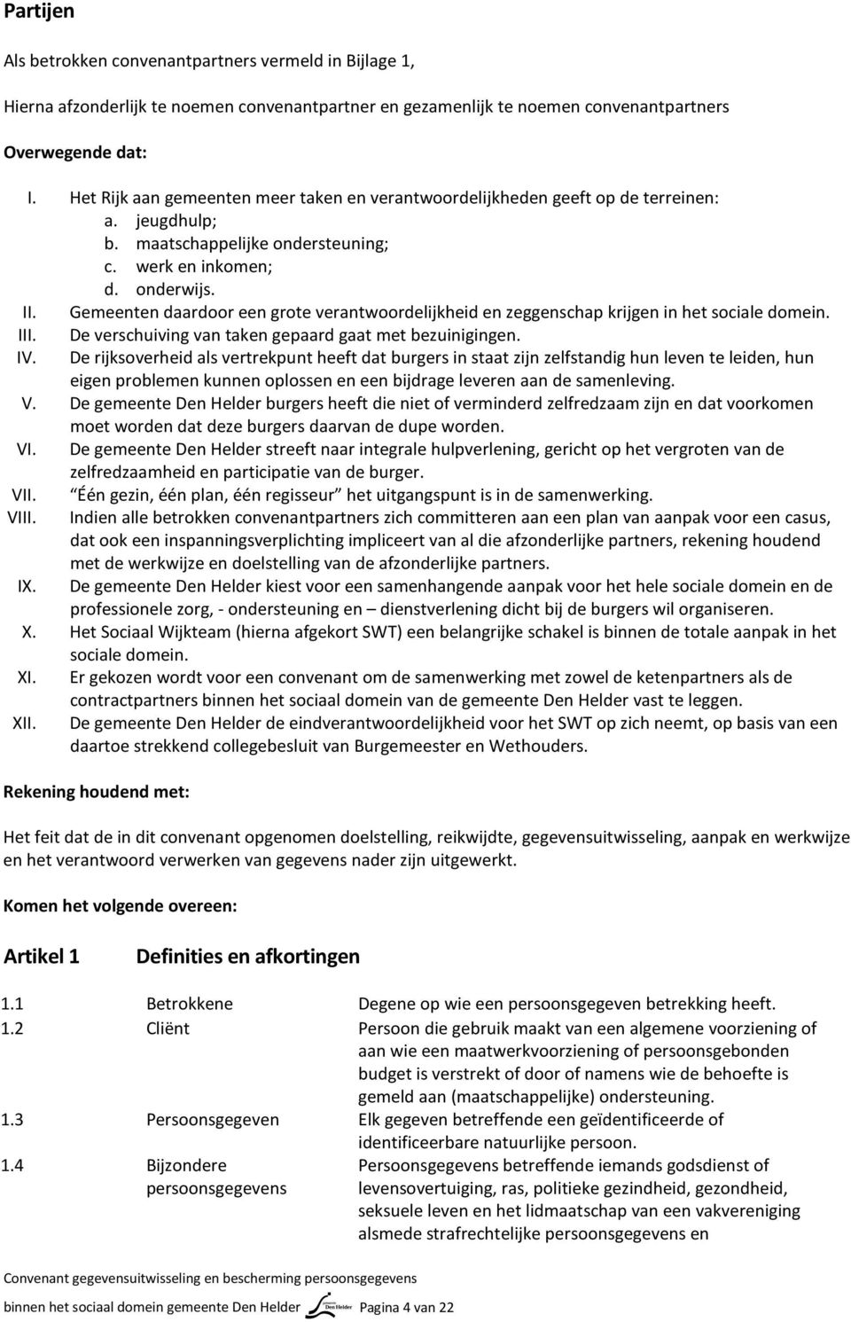 Gemeenten daardoor een grote verantwoordelijkheid en zeggenschap krijgen in het sociale domein. III. De verschuiving van taken gepaard gaat met bezuinigingen. IV.