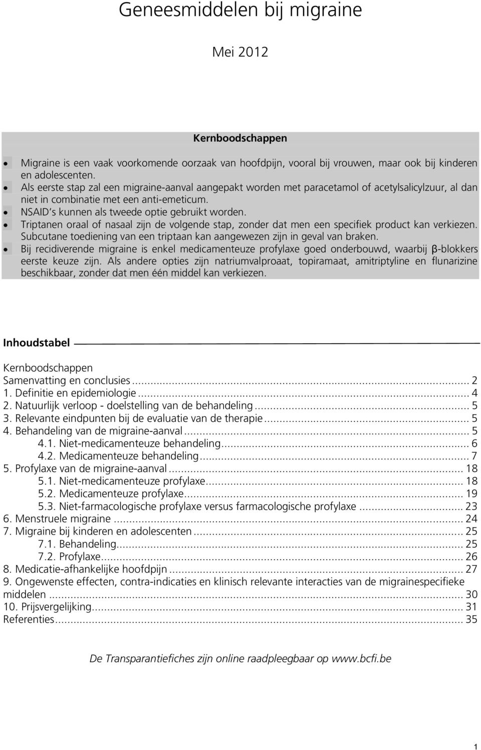 Triptanen oraal of nasaal zijn de volgende stap, zonder dat men een specifiek product kan verkiezen. Subcutane toediening van een triptaan kan aangewezen zijn in geval van braken.