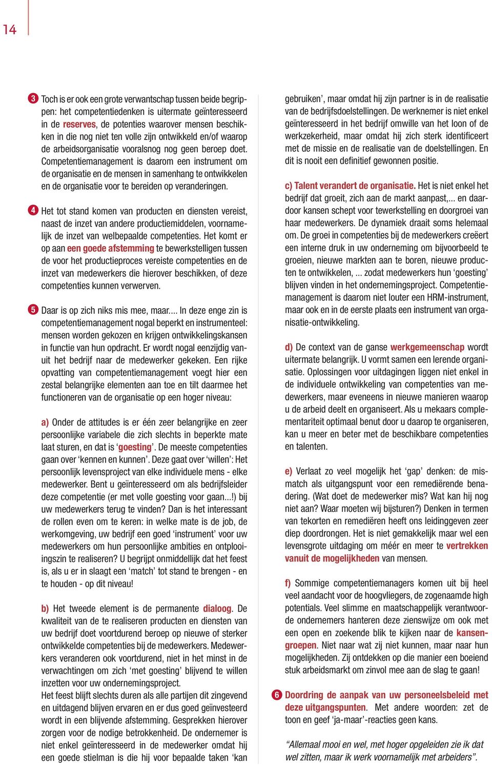 Competentiemanagement is daarom een instrument om de organisatie en de mensen in samenhang te ontwikkelen en de organisatie voor te bereiden op veranderingen.