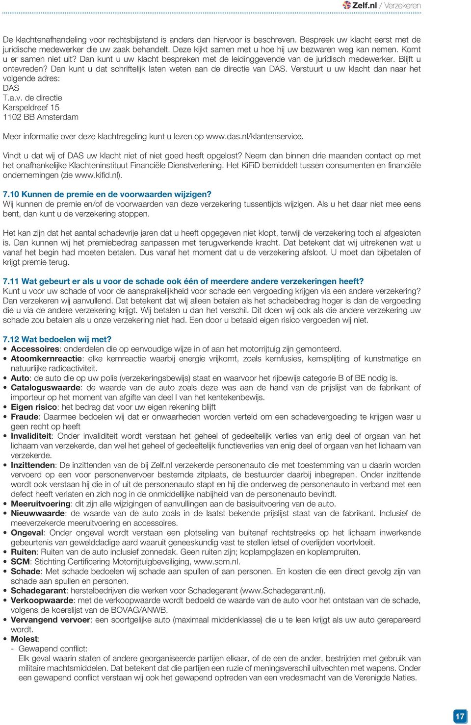 Dan kunt u dat schriftelijk laten weten aan de directie van DAS. Verstuurt u uw klacht dan naar het volgende adres: DAS T.a.v. de directie Karspeldreef 15 1102 BB Amsterdam Meer informatie over deze klachtregeling kunt u lezen op www.