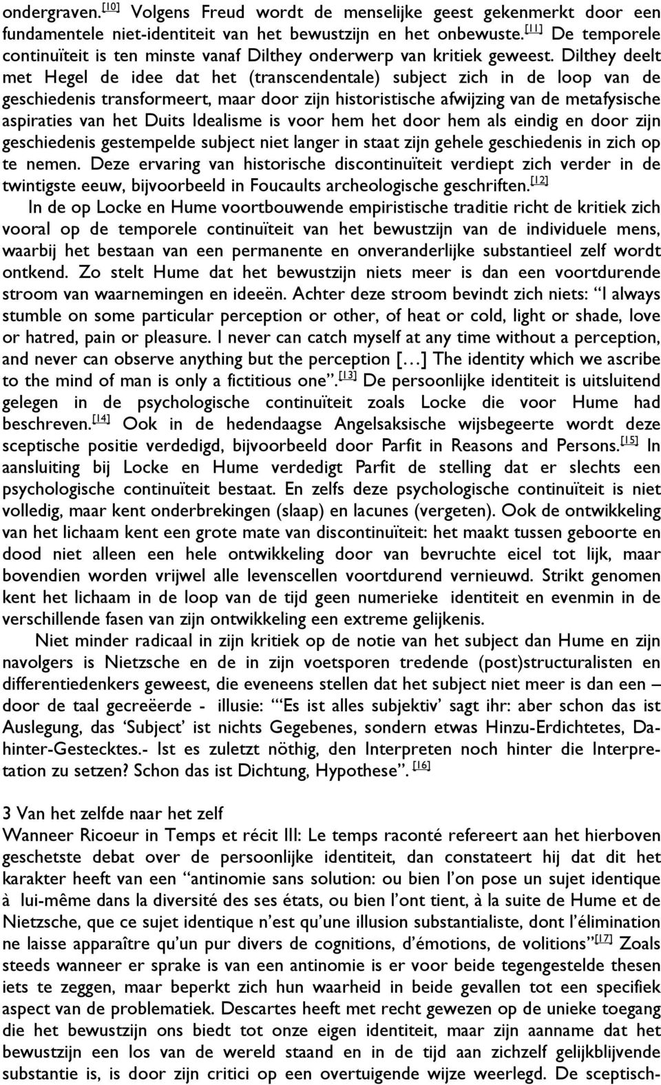 Dilthey deelt met Hegel de idee dat het (transcendentale) subject zich in de loop van de geschiedenis transformeert, maar door zijn historistische afwijzing van de metafysische aspiraties van het