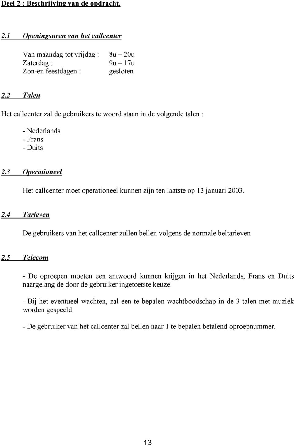 3 Operationeel Het callcenter moet operationeel kunnen zijn ten laatste op 13 januari 2003. 2.4 Tarieven De gebruikers van het callcenter zullen bellen volgens de normale beltarieven 2.