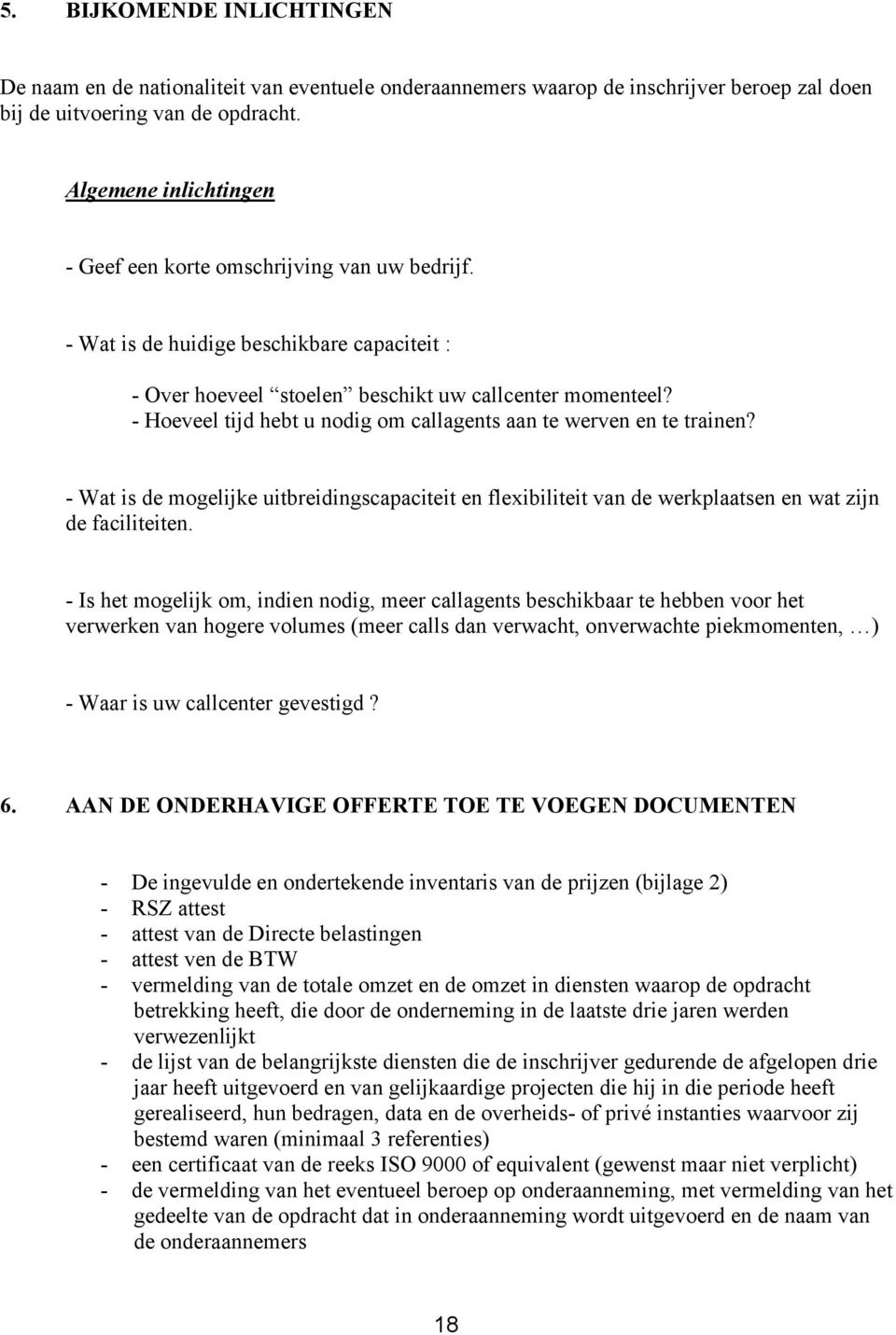 - Hoeveel tijd hebt u nodig om callagents aan te werven en te trainen? - Wat is de mogelijke uitbreidingscapaciteit en flexibiliteit van de werkplaatsen en wat zijn de faciliteiten.