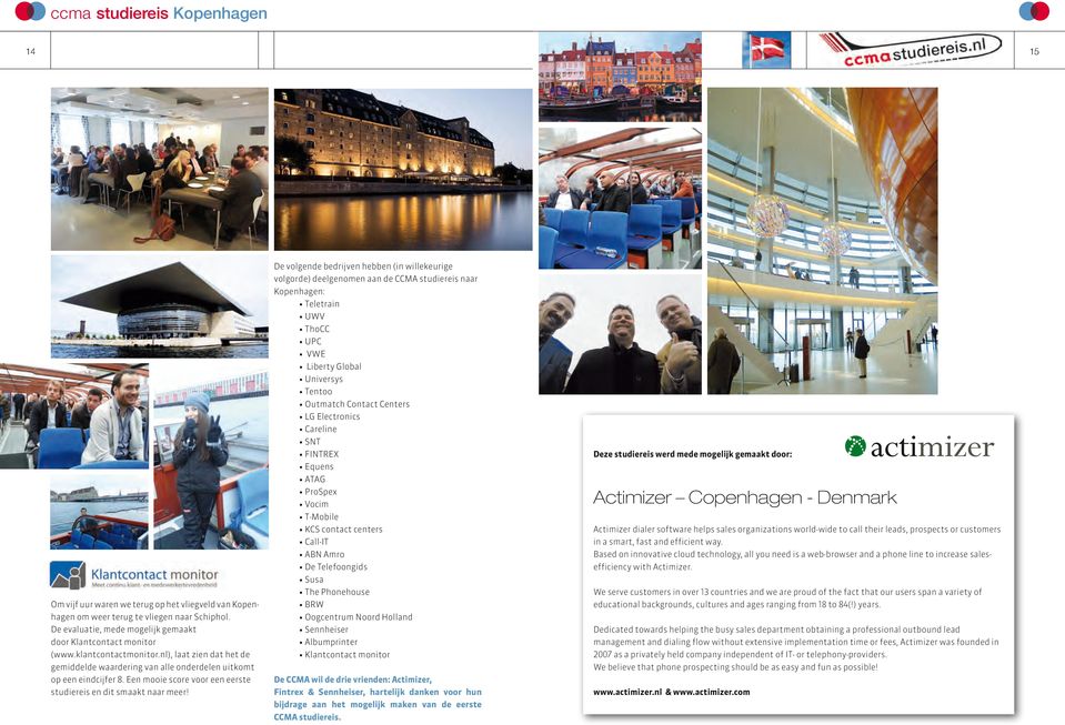 De volgende bedrijven hebben (in willekeurige volgorde) deelgenomen aan de CCMA studiereis naar Kopenhagen: Teletrain UWV ThoCC UPC VWE Liberty Global Universys Tentoo Outmatch Contact Centers LG