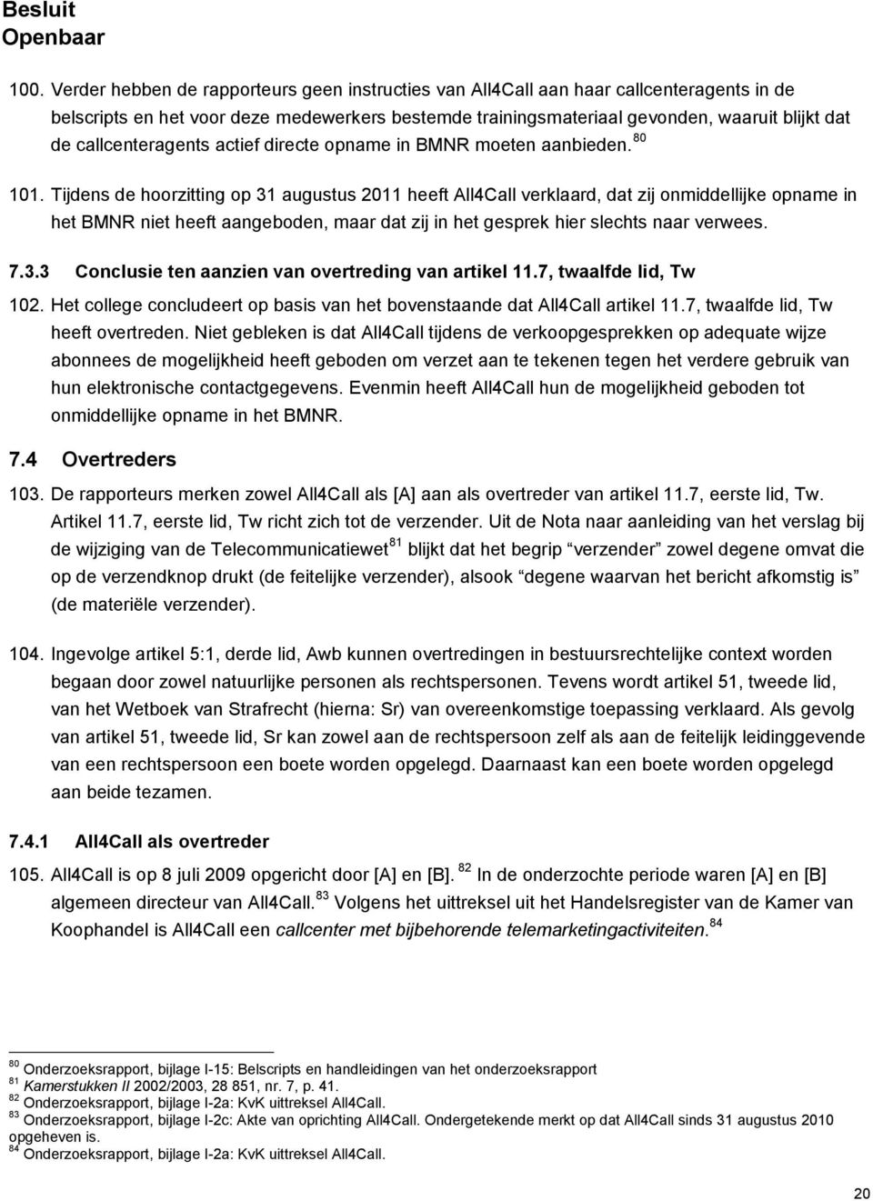 Tijdens de hoorzitting op 31 augustus 2011 heeft All4Call verklaard, dat zij onmiddellijke opname in het BMNR niet heeft aangeboden, maar dat zij in het gesprek hier slechts naar verwees. 7.3.3 Conclusie ten aanzien van overtreding van artikel 11.