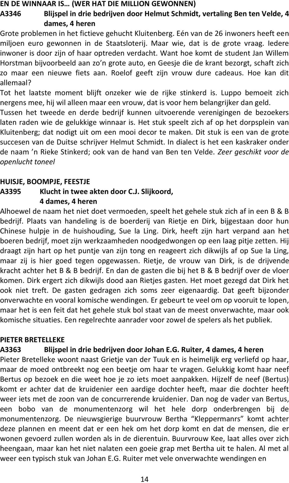 Want hoe komt de student Jan Willem Horstman bijvoorbeeld aan zo n grote auto, en Geesje die de krant bezorgt, schaft zich zo maar een nieuwe fiets aan. Roelof geeft zijn vrouw dure cadeaus.