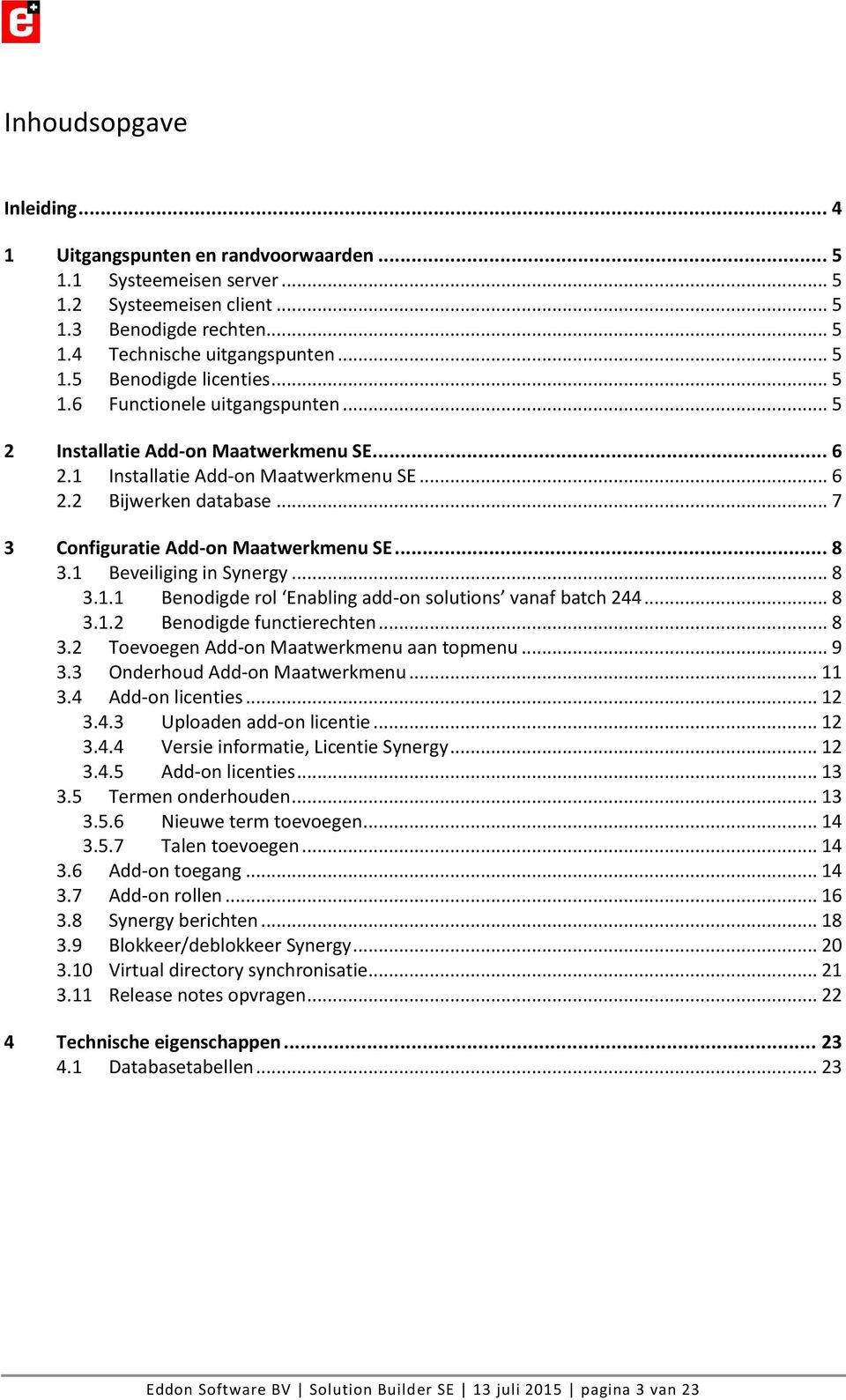 1 Beveiliging in Synergy... 8 3.1.1 Benodigde rol Enabling add-on solutions vanaf batch 244... 8 3.1.2 Benodigde functierechten... 8 3.2 Toevoegen Add-on Maatwerkmenu aan topmenu... 9 3.