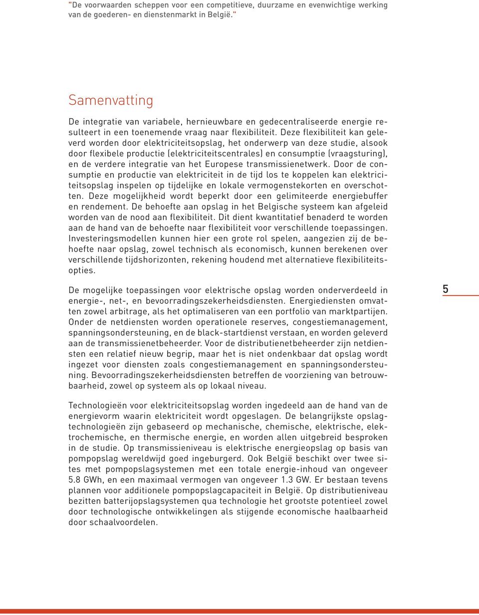 Deze flexibiliteit kan geleverd worden door elektriciteitsopslag, het onderwerp van deze studie, alsook door flexibele productie (elektriciteitscentrales) en consumptie (vraagsturing), en de verdere