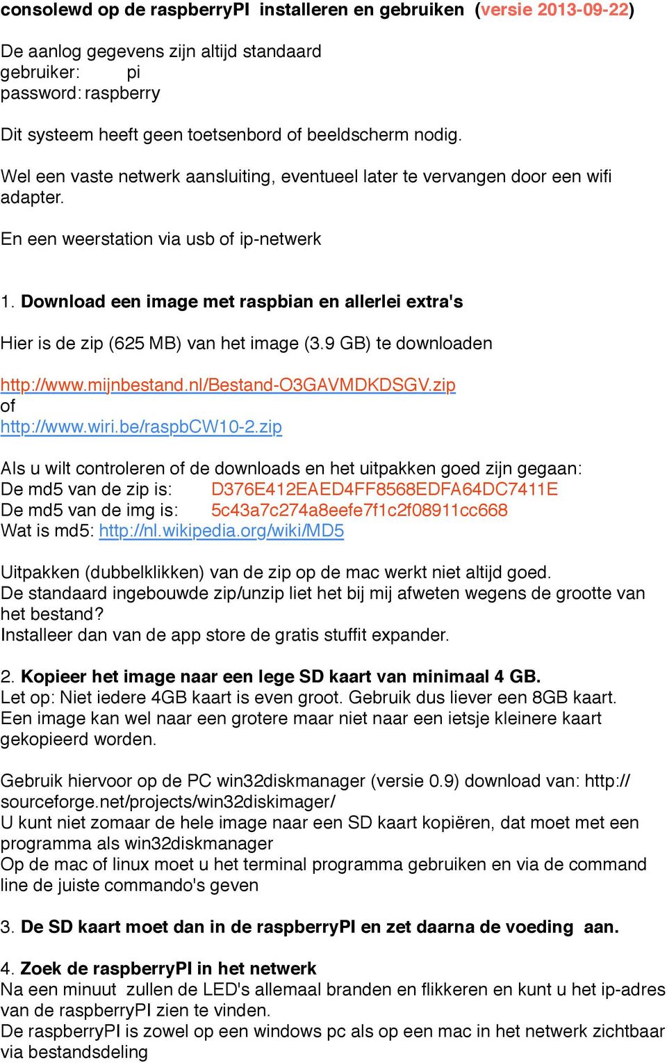 Download een image met raspbian en allerlei extra's Hier is de zip (625 MB) van het image (3.9 GB) te downloaden http://www.mijnbestand.nl/bestand-o3gavmdkdsgv.zip of http://www.wiri.be/raspbcw10-2.