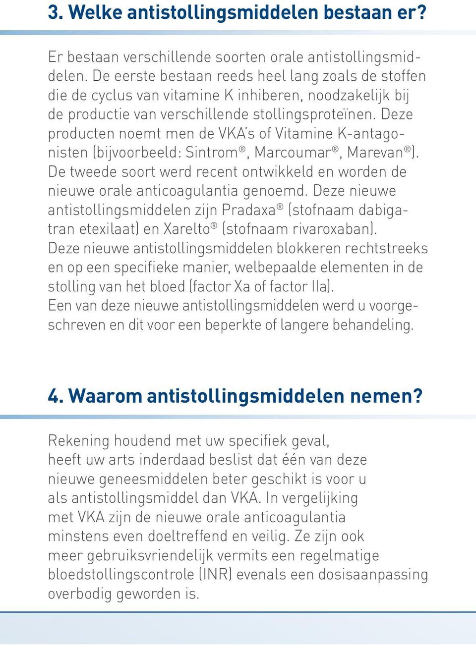 Deze producten noemt men de VKA s of Vitamine K-antagonisten (bijvoorbeeld: Sintrom, Marcoumar, Marevan ). De tweede soort werd recent ontwikkeld en worden de nieuwe orale anticoagulantia genoemd.