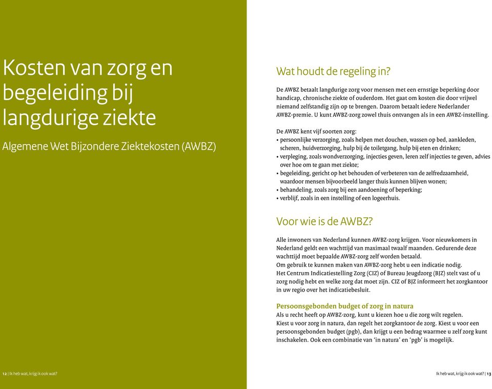 Daarom betaalt iedere Nederlander AWBZ-premie. U kunt AWBZ-zorg zowel thuis ontvangen als in een AWBZ-instelling.