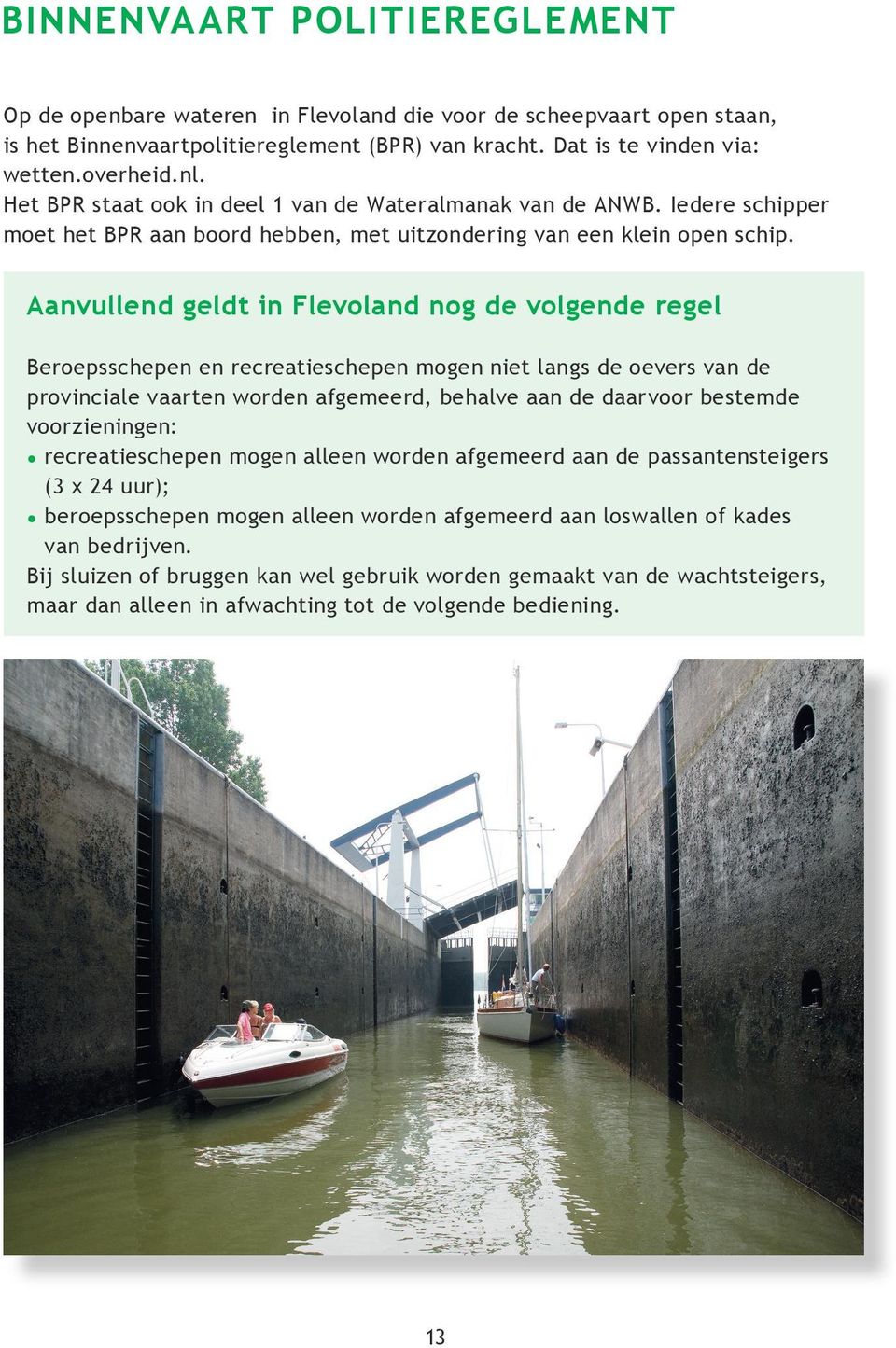 Aanvullend geldt in Flevoland nog de volgende regel Beroepsschepen en recreatieschepen mogen niet langs de oevers van de provinciale vaarten worden afgemeerd, behalve aan de daarvoor bestemde