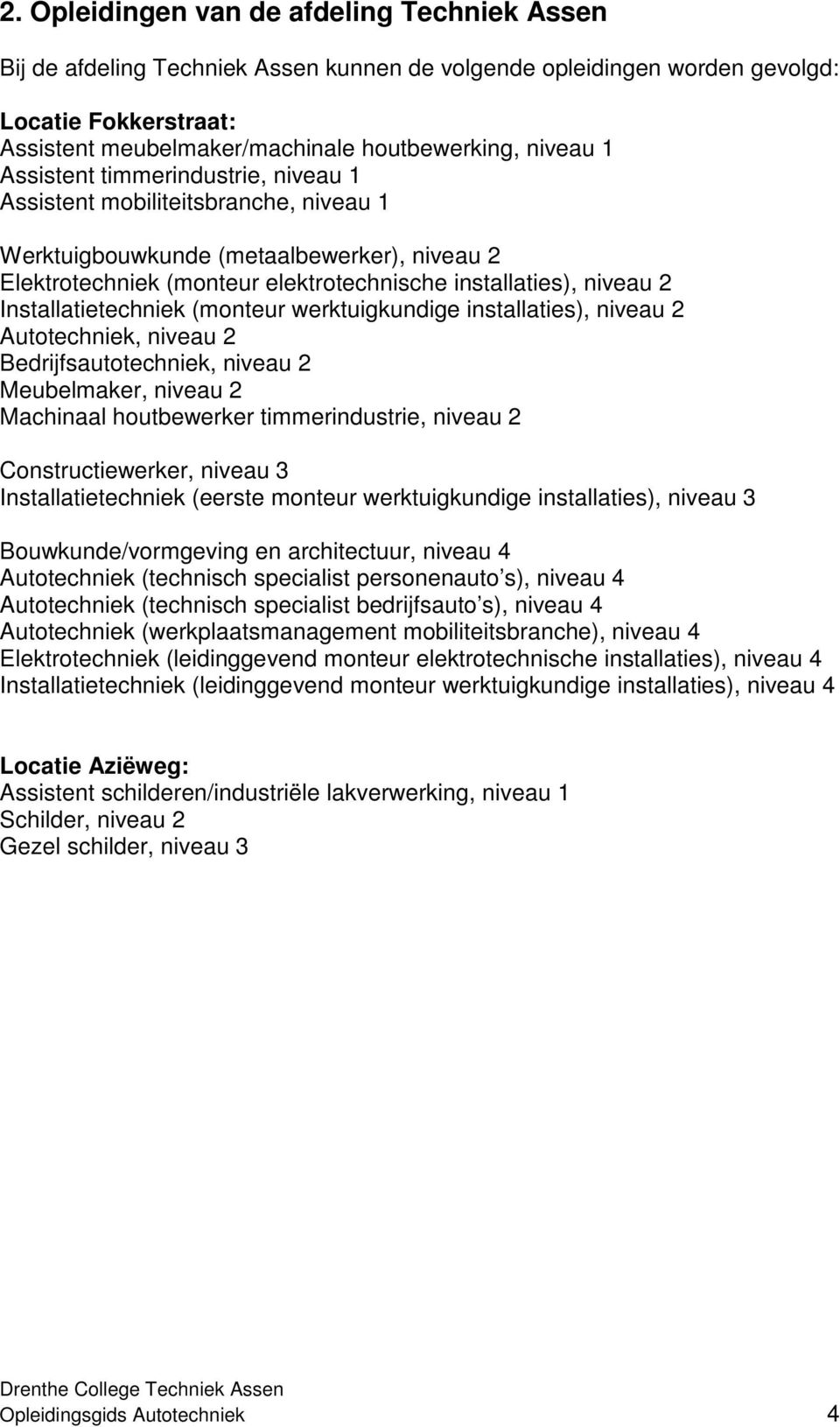 Installatietechniek (monteur werktuigkundige installaties), niveau 2 Autotechniek, niveau 2 Bedrijfsautotechniek, niveau 2 Meubelmaker, niveau 2 Machinaal houtbewerker timmerindustrie, niveau 2