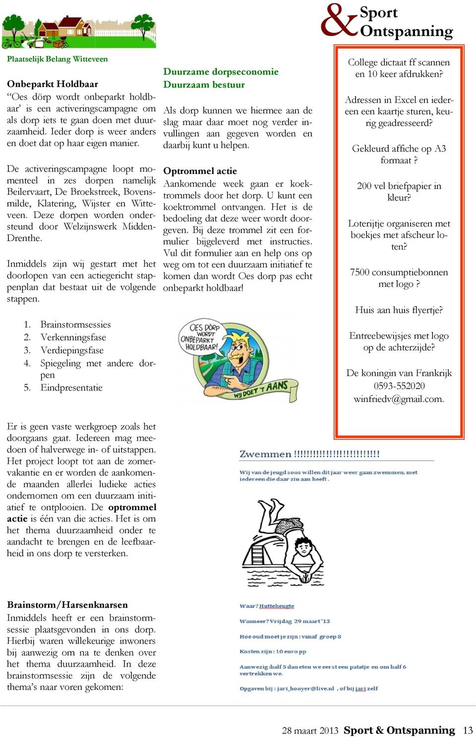 Deze dorpen worden ondersteund door Welzijnswerk Midden- Drenthe. Inmiddels zijn wij gestart met het doorlopen van een actiegericht stappenplan dat bestaat uit de volgende stappen. 1.