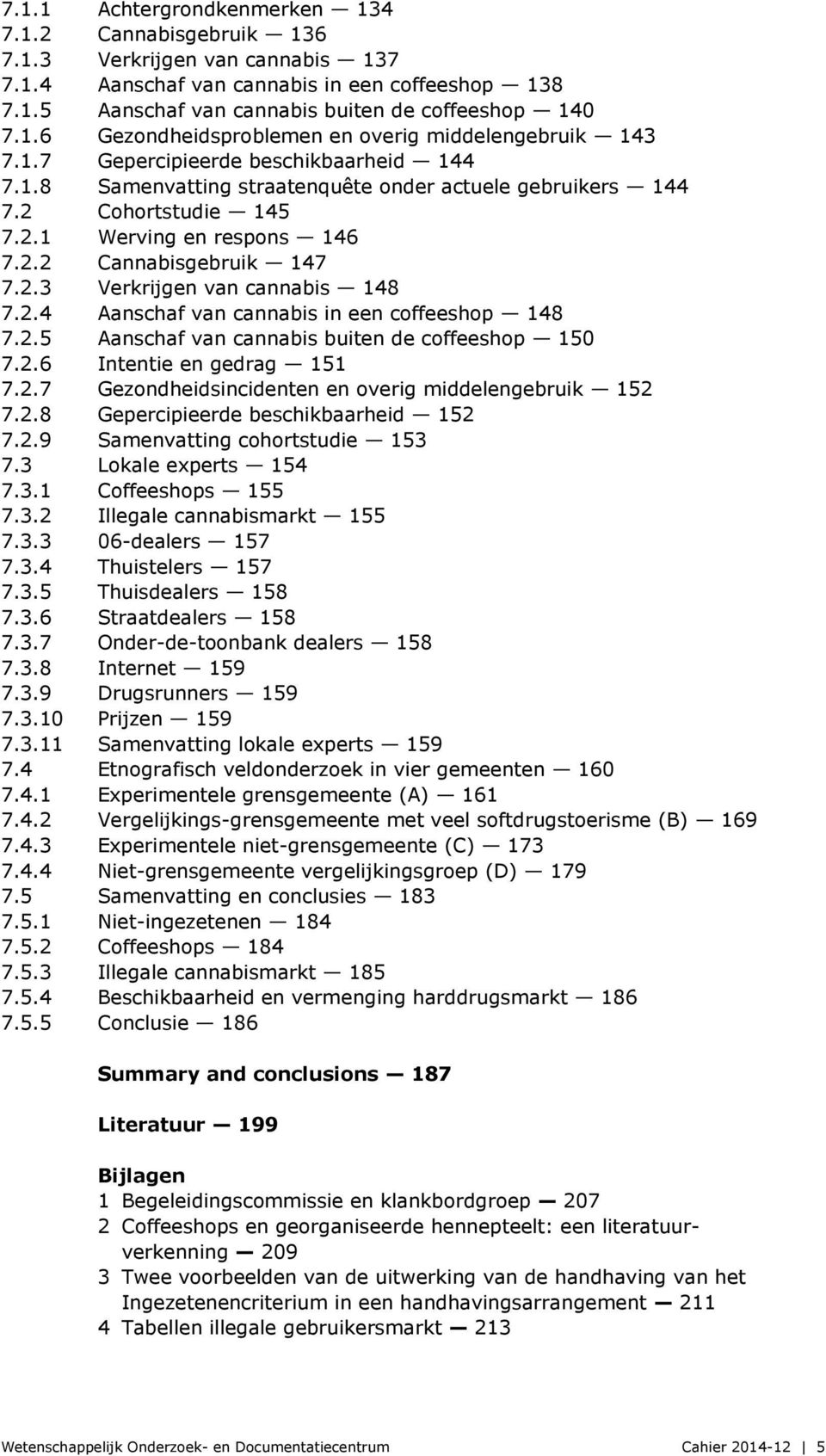2.4 Aanschaf van cannabis in een coffeeshop 148 7.2.5 Aanschaf van cannabis buiten de coffeeshop 150 7.2.6 Intentie en gedrag 151 7.2.7 Gezondheidsincidenten en overig middelengebruik 152 7.2.8 Gepercipieerde beschikbaarheid 152 7.