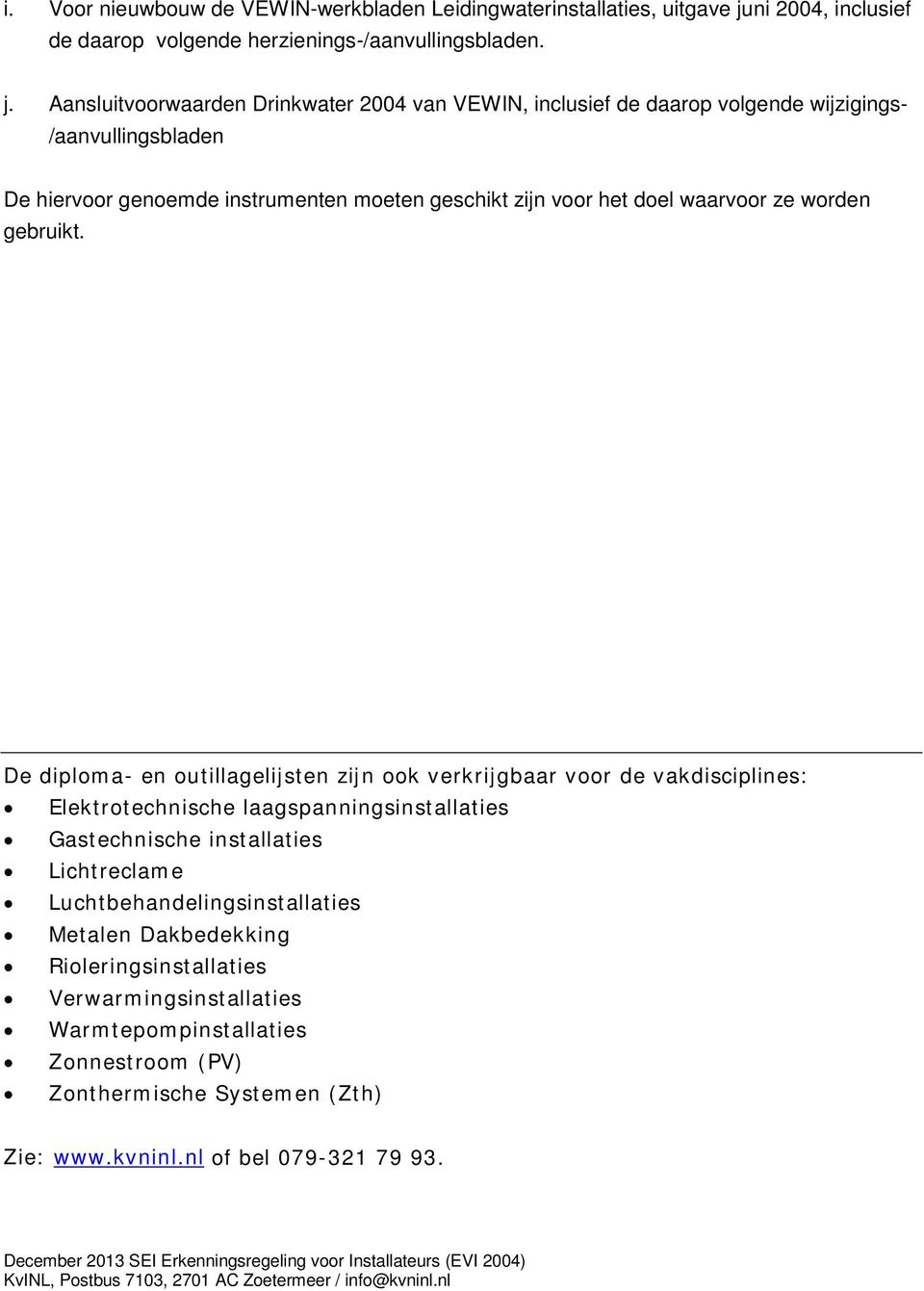 Aansluitvoorwaarden Drinkwater 2004 van VEWIN, inclusief de daarop volgende wijzigings- /aanvullingsbladen De hiervoor genoemde instrumenten moeten geschikt zijn voor het doel waarvoor ze worden