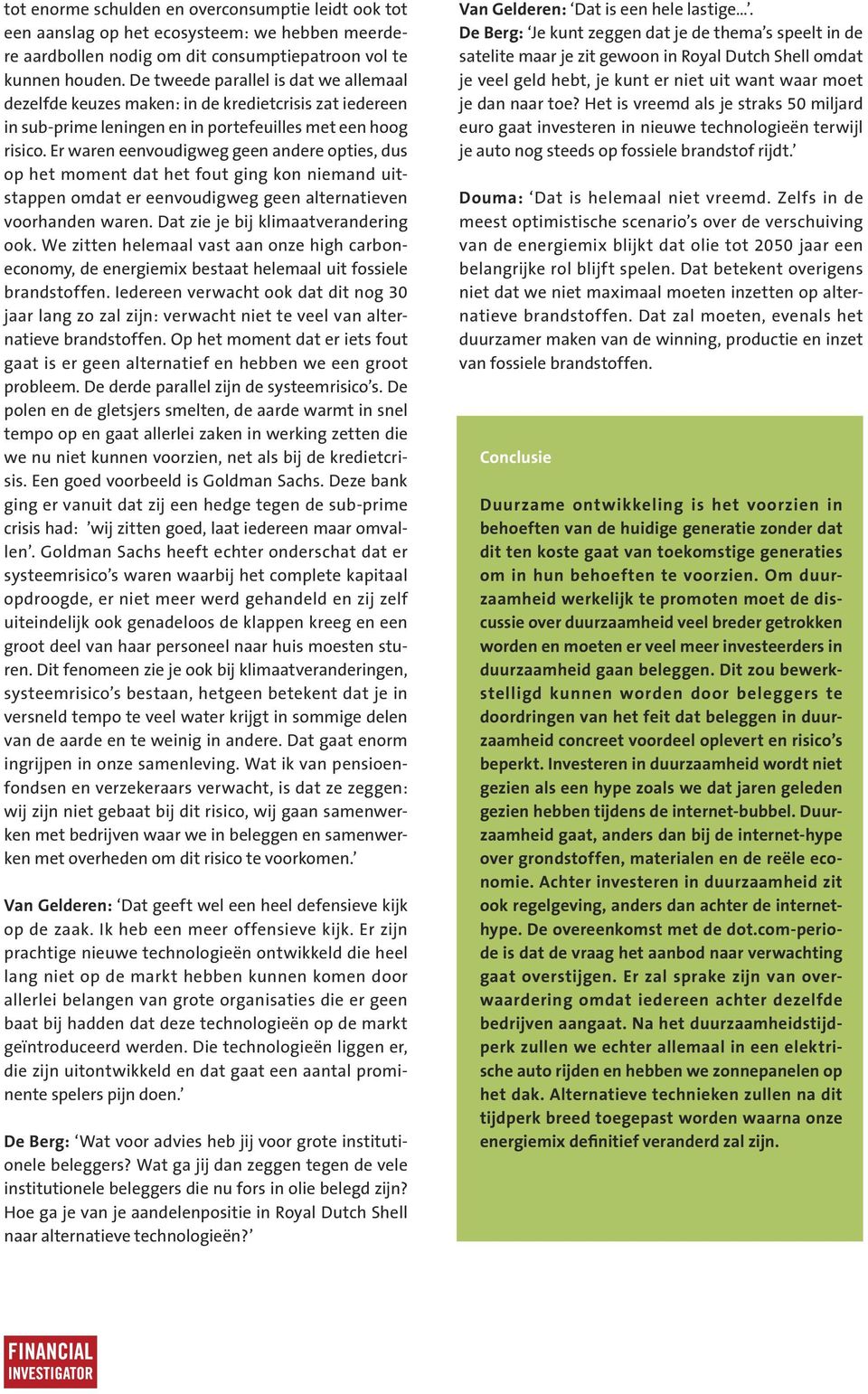 Er waren eenvoudigweg geen andere opties, dus op het moment dat het fout ging kon niemand uitstappen omdat er eenvoudigweg geen alternatieven voorhanden waren. Dat zie je bij klimaatverandering ook.