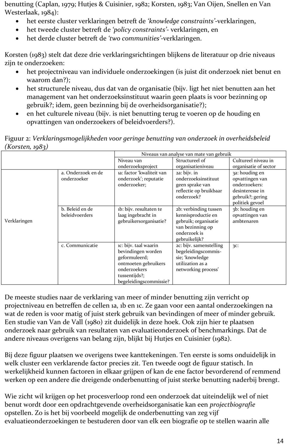 Korsten (1983) stelt dat deze drie verklaringsrichtingen blijkens de literatuur op drie niveaus zijn te onderzoeken: het projectniveau van individuele onderzoekingen (is juist dit onderzoek niet