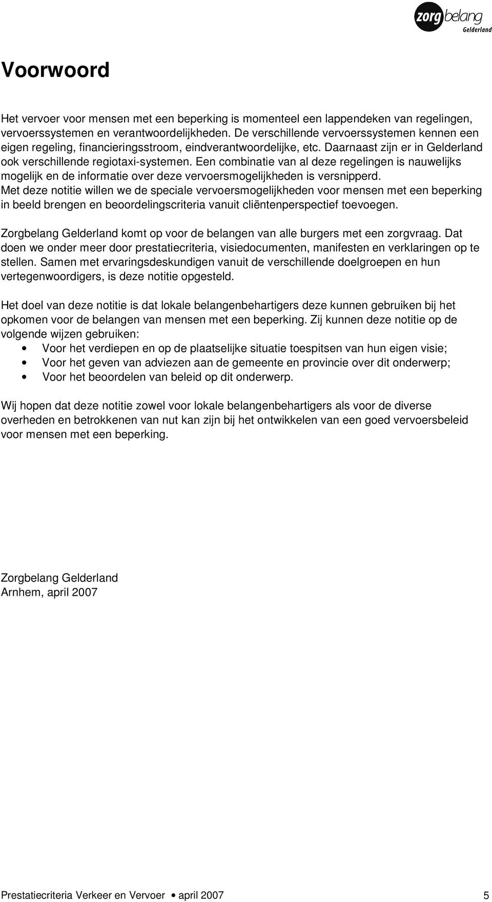 Een combinatie van al deze regelingen is nauwelijks mogelijk en de informatie over deze vervoersmogelijkheden is versnipperd.