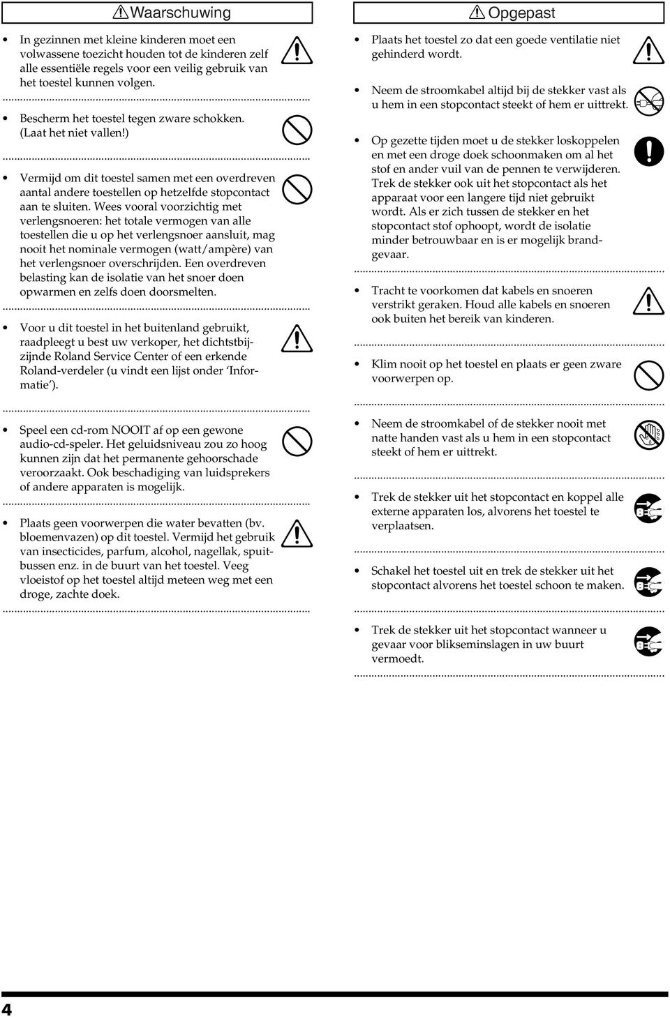 Wees vooral voorzichtig met verlengsnoeren: het totale vermogen van alle toestellen die u op het verlengsnoer aansluit, mag nooit het nominale vermogen (watt/ampère) van het verlengsnoer