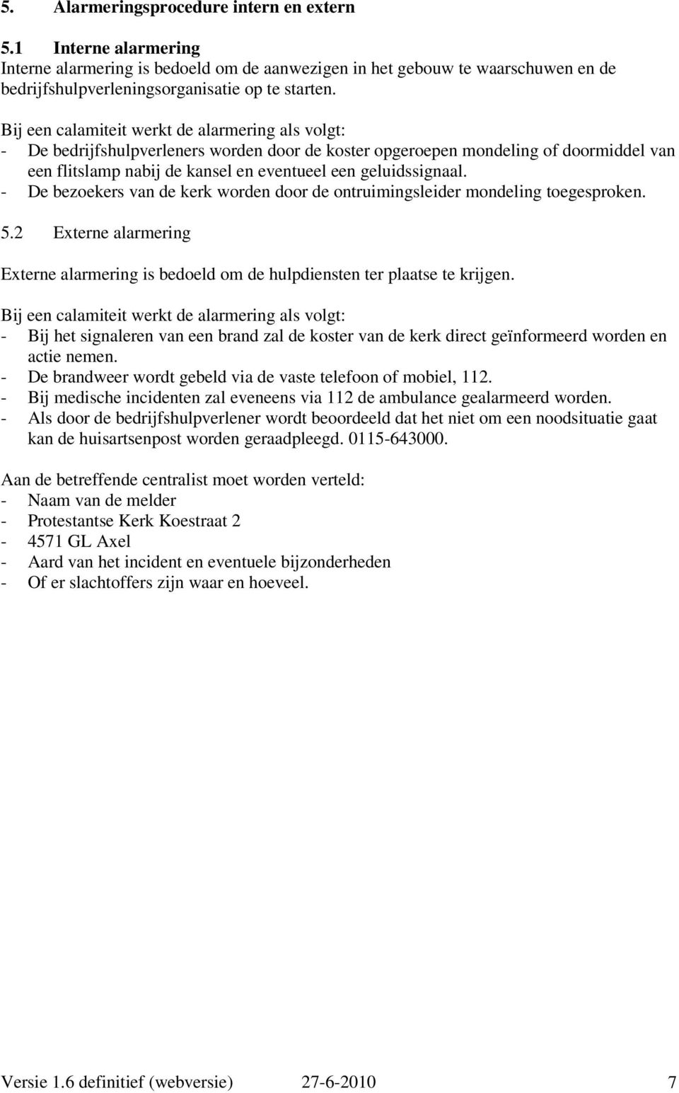 - De bezoekers van de kerk worden door de ontruimingsleider mondeling toegesproken. 5.2 Externe alarmering Externe alarmering is bedoeld om de hulpdiensten ter plaatse te krijgen.