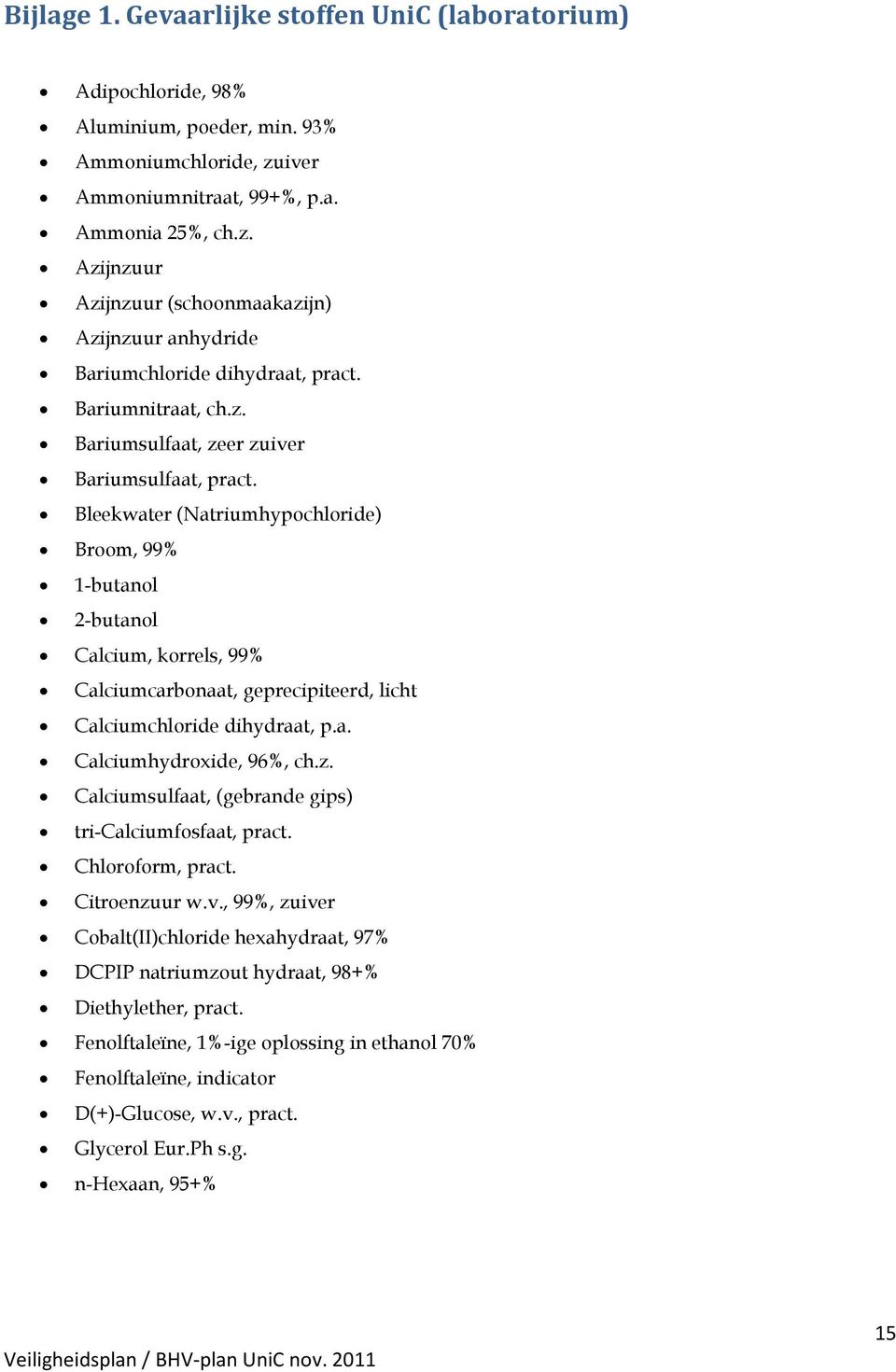 Bleekwater (Natriumhypochloride) Broom, 99% 1-butanol 2-butanol Calcium, korrels, 99% Calciumcarbonaat, geprecipiteerd, licht Calciumchloride dihydraat, p.a. Calciumhydroxide, 96%, ch.z.