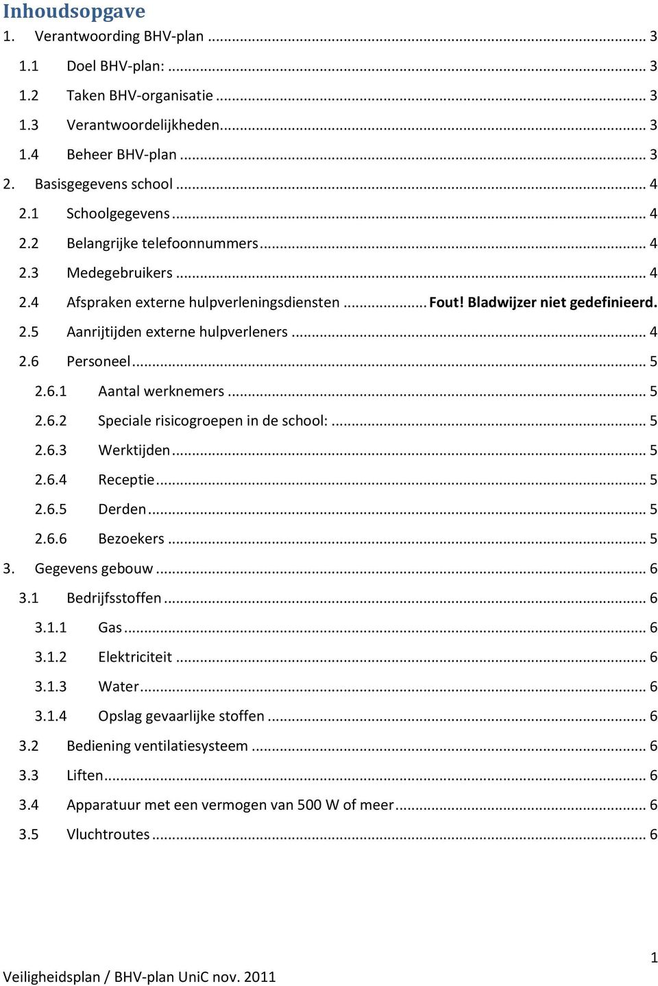 .. 4 2.6 Personeel... 5 2.6.1 Aantal werknemers... 5 2.6.2 Speciale risicogroepen in de school:... 5 2.6.3 Werktijden... 5 2.6.4 Receptie... 5 2.6.5 Derden... 5 2.6.6 Bezoekers... 5 3.