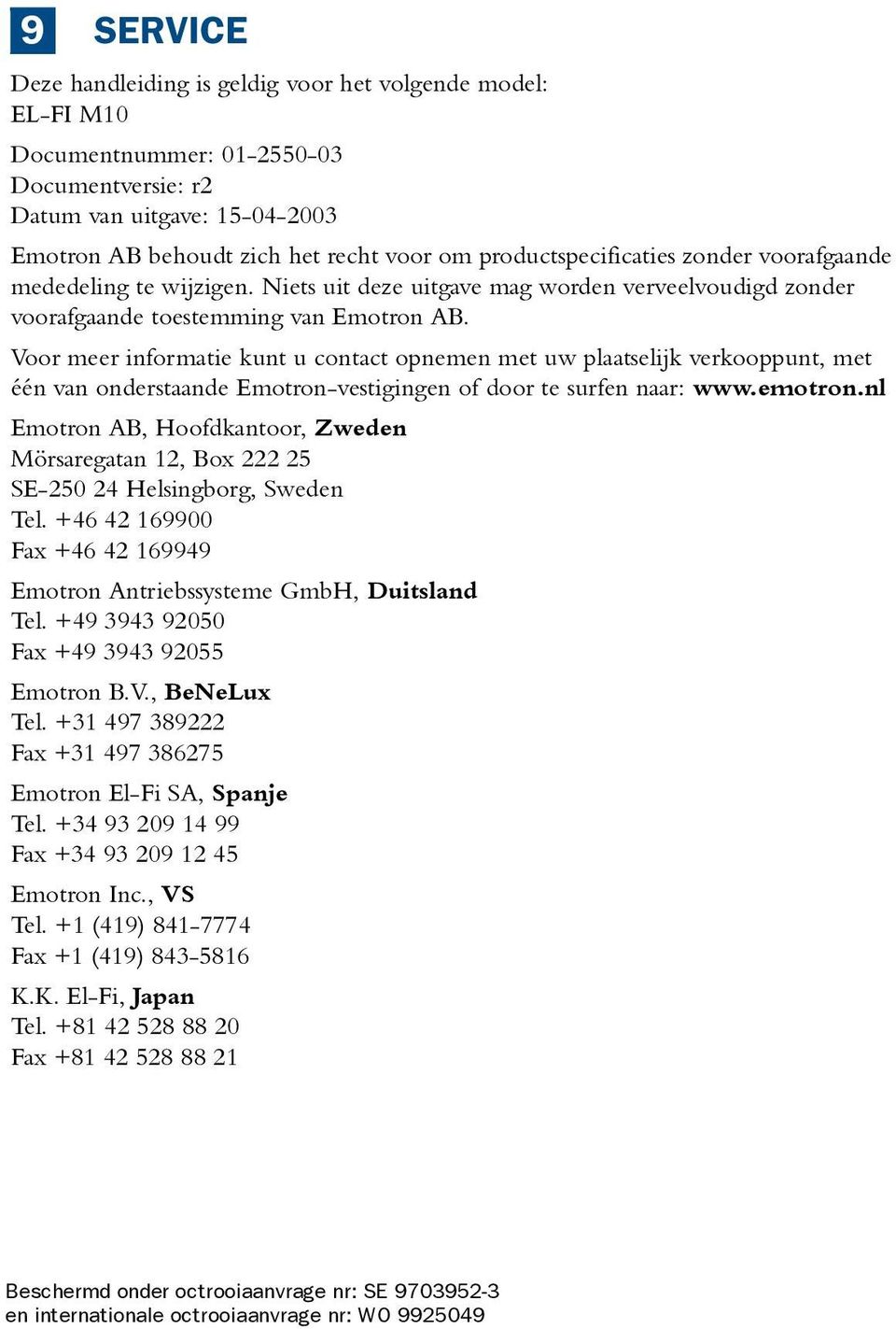 Voor meer informatie kunt u contact opnemen met uw plaatselijk verkooppunt, met één van onderstaande Emotron-vestigingen of door te surfen naar: www.emotron.