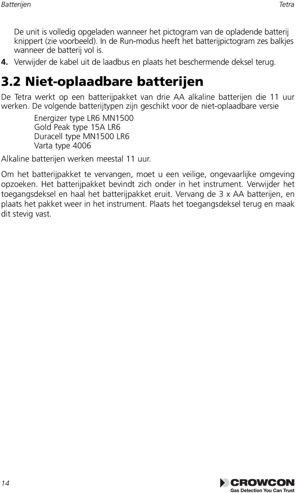 De volgende batterijtypen zijn geschikt voor de niet-oplaadbare versie Energizer type LR6 MN1500 Gold Peak type 15A LR6 Duracell type MN1500 LR6 Varta type 4006 Alkaline batterijen werken meestal 11