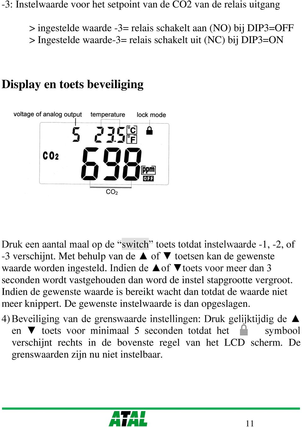 Indien de of toets voor meer dan 3 seconden wordt vastgehouden dan word de instel stapgrootte vergroot. Indien de gewenste waarde is bereikt wacht dan totdat de waarde niet meer knippert.